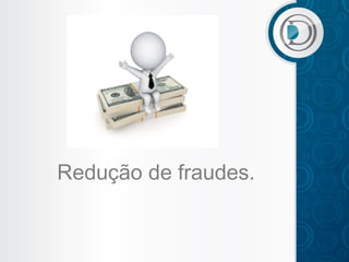 Redução de fraudes.

 