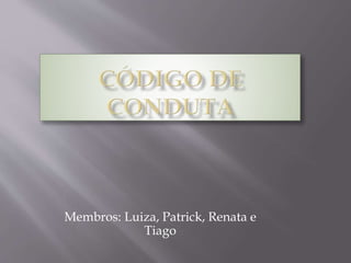 Membros: Luiza, Patrick, Renata e
Tiago
 