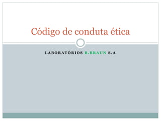 L A B O R A T Ó R I O S B . B R A U N S . A
Código de conduta ética
 