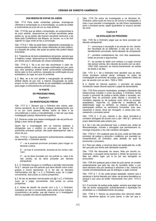 CÓDIGO DE DIREITO CANÔNICO
112
DOS MODOS DE EVITAR OS JUÍZOS
Cân. 1713 Para evitar contendas judiciais, emprega-se
utilmente a composição ou a reconciliação, ou pode-se confiar
a controvérsia ao juízo de um ou mais árbitros.
Cân. 1714 No que se refere à composição, ao compromisso e
ao juízo arbitral, observem-se as normas escolhidas pelas
partes ou, se as partes não tiverem escolhido nenhuma, a lei
dada pela Conferência dos Bispos, se houver, ou a lei civil
vigente no lugar onde se faz a convenção.
Cân. 1715 § 1. Não se pode fazer validamente composição ou
compromisso a respeito das coisas referentes ao bem público,
e a respeito de outras, das quais as partes não podem dispor
livremente.
§ 2. Tratando-se de bens eclesiásticos temporais, sempre que
a matéria o exigir, observem-se as formalidades determinadas
por direito para a alienação de coisas eclesiásticas.
Cân. 1716 § 1. Se a lei civil não reconhecer o valor da
sentença arbitral, a não ser que seja confirmada por juiz, para
que uma sentença arbitral sobre controvérsia eclesiástica
tenha valor no foro canônico, necessita da confirmação do juiz
eclesiástico do lugar em que foi proferida.
§ 2. Mas, se a lei civil admitir a impugnação da sentença
arbitral diante do juiz civil, a mesma impugnação se pode
propor no foro canônico diante do juiz eclesiástico competente
para julgar a controvérsia em primeiro grau.
IV PARTE
DO PROCESSO PENAL
Capítulo I
DA INVESTIGAÇÃO PRÉVIA
Cân. 1717 § 1. Sempre que o Ordinário tem notícia, pelo
menos verossímil, de um delito, indague cautelosamente, por
si ou por outra pessoa idônea, sobre os fatos e as
circunstâncias e sobre a imputabilidade, a não ser que essa
investigação pareça inteiramente supérflua.
§ 2. Deve-se cuidar que nessa investigação não se ponha em
perigo o bom nome de alguém.
Quem faz a investigação tem os mesmos poderes e
obrigações que o auditor no processo; se depois for
promovido processo judicial, não pode desempenhar nele o
ofício de juiz.
Cân. 1718 § 1. Quando parecerem suficientemente coletados
os elementos, o Ordinário decida:
1° - se é possível promover processo para irrogar ou
declarar a pena;
2° - se isso é conveniente, levando-se em conta o cân.
1341;
3° - se se deve proceder por via judicial ou, caso a lei
não proíba, se se deve proceder por decreto
extrajudicial.
§ 2. O Ordinário revogue ou modifique a decisão mencionada
no § 1, sempre que lhe parecer que deve decidir outra coisa,
graças a novos elementos. § 3. Ao dar os decretos
mencionados nos §§ 1 e 2, o Ordinário ouça, se o julgar
conveniente, dois juízes ou outros jurisperitos.
§ 3. Ao dar os decretos mencionados nos §§ 1 e 2, o Ordinário
ouça, se o julgar conveniente, dois juízes ou outros
jurisperitos.
§ 4. Antes de decidir de acordo com o § 1, o Ordinário
considere se não é conveniente, para evitar juízos inúteis e
consentindo-o as partes, que ele mesmo ou o investigador
dirima a questão dos danos eqüitativamente.
Cân. 1719 Os autos da investigação e os decretos do
Ordinário, pelos quais se inicia ou se conclui a investigação, e
tudo o que precede à investigação, se não forem necessários
para o processo penal, sejam guardados no arquivo secreto
da cúria.
Capítulo II
DA EVOLUÇÃO DO PROCESSO
Cân. 1720 Se o Ordinário julgar que se deve proceder por
decreto extrajudicial:
1° - comunique a acusação e as provas ao réu, dando-
lhe faculdade de se defender, a não ser que o réu,
devidamente convocado, tenha deixado de comparecer;
2° - pondere cuidadosame nte, com dois assessores,
todas as provas e argumentos;
3° - se constar do delito com certeza, e a ação criminal
não estiver extinta, dê o decreto de acordo com os cânn.
1342-1350, expondo, ao menos brevemente, as razões
de direito e de fato.
Cân. 1721 § 1. Se o Ordinário tiver decidido que se deve
iniciar processo judicial penal, entregue os autos da
investigação ao promotor de justiça, que apresente o libelo ao
juiz, de acordo com os cânn. 1502 e 1504.
§ 2. Diante do tribunal superior, o promotor de justiça
constituído nesse tribunal assume o papel de demandante.
Cân. 1722 Para prevenir escândalos, proteger a liberdade das
testemunhas e tutelar o curso da justiça, o Ordinário, tendo
ouvido o promotor de justiça e tendo citado o acusado, em
qualquer fase do processo pode afastar o acusado do
ministério sagrado ou de qualquer outro ofício ou encargo
eclesiástico, impor-lhe ou proibir-lhe a residência em
determinado lugar ou território, ou mesmo proibir-lhe a
participação pública na santíssima Eucaristia; tudo isso,
cessando a causa, deve ser revogado, e cessa ipso iure,
cessando o processo penal.
Cân. 1723 § 1. O juiz, citando o réu, deve convidá-lo a
constituir advogado de acordo com o cân. 1481 § 1, dentro do
prazo determinado pelo próprio juiz.
§ 2. Se o réu não providenciar isso, o próprio juiz, antes da
litiscontestação, nomeie o advogado que permanecerá no
encargo enquanto o réu não constituir advogado.
Cân. 1724 § 1. Em qualquer grau do juízo, pode ser feita pelo
promotor de justiça a renúncia à instância, por mandato ou
consentimento do Ordinário, pela decisão do qual foi
promovido o processo.
§ 2. Para ser válida, a renúncia deve ser aceita pelo réu, a não
ser que pelo juiz tenha sido declarado ausente.
Cân. 1725 Na discussão da causa, feita por escrito ou
oralmente, o acusado tenha sempre o direito de escrever ou
falar em último lugar, por si ou por seu advogado ou
procurador.
Cân. 1726 Em qualquer grau e fase do juízo penal, se constar
evidentemente que pelo réu não foi cometido delito, o juiz
deve declarar isso por sentença e absolver o réu, mesmo se
constar simultaneamente que se extinguiu a ação criminal.
Cân. 1727 § 1. O réu pode propor apelação, mesmo que a
sentença o tenha liberado por tratar- se de pena facultativa ou
porque o juiz usou do poder mencionado nos cann. 1314 e
1345.
§ 2. O promotor de justiça pode apelar, sempre que julgar que
não se tenha assegurado suficientemente a reparação do
escândalo ou o restabelecimento da justiça.
Cân. 1728 § 1. Salvas as prescrições dos cânones deste
título, devem-se aplicar no juízo penal, a não ser que a
 