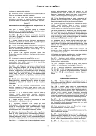 CÓDIGO DE DIREITO CANÔNICO
174
civilibus, pro opportunitate obtentis.
§ 2. Perdurante tempore huius institutionis, sodalibus officia et
opera ne committantur, quae eam impediant.
Can. 661. – Per totam vitam religiosi formationem suam
spiritualem, doctrinalem et practicam sedulo prosequantur;
Superiores autem eis adiumenta et tempus ad hoc procurent.
Caput IV
De institutorum eorumque sodalium obligationibus et
iuribus
Can. 662. – Religiosi sequelam Christi in Evangelio
propositam et in constitutionibus proprii instituti expressam
tamquam supremam vitae regulam habeant.
Can. 663. – § 1. Rerum divinarum contemplatio et assidua
cum Deo in oratione unio omnium religiosorum primum et
praecipuum sit officium.
§ 2. Sodales cotidie pro viribus Sacrificium eucharisticum
participent, sanctissimum Corpus Christi recipiant et ipsum
Dominum in Sacramento praesentem adorent.
§ 3. Lectioni sacrae Scripturae et orationi mentali vacent, iuxta
iuris proprii praescripta liturgiam horarum digne celebrent,
firma pro cl