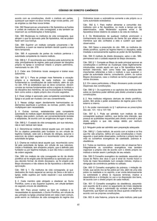 CÓDIGO DE DIREITO CANÔNICO
45
acordo com as constituições, dividir o instituto em partes,
quaisquer que sejam os seus nomes, erigir novas partes, unir
as erigidas ou dar-lhes novos limites
Cân. 582 Reservam-se unicamente à Sé Apóstolica as fusões
e uniões de institutos de vida consagrada; a ela também se
reservam as confederações e federações.
Cân. 583 Mudanças no institutos de vida consagrada, que
atinjam o que foi aprovado pela Sé Apóstolica, não se podem
fazer sem sua licença.
Cân. 584 Suprimir um instituto compete unicamente à Sé
Apostólica, a quem se reserva também decidir quanto a seus
bens temporais.
Cân. 585 A supressão de partes do instituto pertence à
autoridade competente do mesmo instituto.
Cân. 586 § 1. É reconhecida aos institutos justa autonomia de
vida, principalmente de regime, pela qual possam ter disciplina
própria na Igreja e conservar intacto o próprio patrimônio,
mencionado no cân. 578.
§ 2. Cabe aos Ordinários locais assegurar e tutelar essa
autonomia.
Cân. 587 § 1. Para se protejer mais fielmente a vocação
própria e a identidade de cada instituto, no código
fundamental ou constituições de cada instituto, além do que
no cân. 578 se estabelece que se deve conservar, devem
constar as normas fundamentais sobre o regime do instituto e
da disciplina dos membros, de sua incorporação e formação,
bem como sobre o objeto próprio dos vínculos sagrados.
§ 2. Esse código é aprovado pela competente autoridade da
Igreja e só pode ser mudado com seu consentimento.
§ 3. Nesse código sejam devidamente harmonizados os
elementos espirituais e jurídicos; as normas, porém, não se
multipliquem sem necessidade.
§ 4. Outras normas, estabelecidas pela competente
autoridade do instituto sejam devidamente reunidas em outros
códigos; elas podem, contudo, ser convenientemente revistas
e adaptadas, de acordo com as exigências de lugar e tempo.
Cân. 588 § 1. O estado de vida consagrada, por sua natureza,
não é nem clerical nem laical.
§ 2. Denomina-se instituto clerical aquele que, em razão do
fim ou objetivo pretendido pelo fundador ou em virtude de
legítima tradição, está sob a direção de clérigos, assume o
exercício de ordem sagrada e é reconhecido como tal pela
autoridade da Igreja.
§ 3. Chama-se instituto laical aquele que, reconhecido como
tal pela autoridade da Igreja, em virtude de sua natureza,
índole e finalidade, tem empenho próprio, que é definido pelo
fundador ou por legítima tradição, e que não inclui o exercício
de ordem sagrada.
Cân. 589 Um instituto de vida consagrada se diz de direito
pontifício se foi erigido pela Sé Apostólica ou aprovado por um
seu decreto formal; de direito diocesano, se foi erigido pelo
Bispo diocesano e não obteve da Sé Apostólica o decreto de
aprovação.
Cân. 590 § 1. Os institutos de vida consagrada, já que
dedicados de modo especial ao serviço de Deus e de toda a
Igreja, estão sujeitos por razão especial à sua autoridade
suprema.
§ 2. Cada membro está obrigado a obedecer ao Sumo
Pontífice, como a seu Superior supremo, em virtude também
do sagrado vínculo de obediência.
Cân. 591 Para prover melhor ao bem do instituto e às
necessidades do apostolado, o Sumo Pontífice, em virtude de
seu primado na Igreja universal tendo em vista o bem comum,
pode eximir os institutos de vida consagrada do regime dos
Ordinários locais e submetê-los somente a ele próprio ou a
outra autoridade eclesiástica.
Cân. 592 § 1. Para melhor alimentar a comunhão dos
institutos com a Sé Apostólica, no modo e tempo por ela
determinados, cada Moderador supremo envie à Sé
Apostólica breve relatório do estado e da vida do instituto.
§ 2. Os Moderadores de qualquer instituto promovam o
conhecimento dos documentos da Santa Sé que afetam os
membros que são confiados a eles e cuidem que sejam
observados.
Cân. 593 Salva a prescrição do cân. 586, os institutos de
direito pontifício, quanto ao regime interno e à disciplina, estão
imediata e exclusivamente sujeitos ao poder da Sé Apostólica.
Cân. 594 O instituto de direito diocesano, salvo o cân. 586,
permanece sob o cuidado especial do Bispo diocesano.
Cân. 595 § 1. Compete ao Bispo da sede principal aprovar as
constituições e confirmar as mudanças nelas legitimamente
introduzidas, exceto aquilo em que a Sé Apostólica tenha
tenham intervindo, bem como tratar das questões mais
importantes referentes a todo o instituto e que superam o
poder da autoridade interna, consultando, porém, os outros
Bispos diocesanos, caso o instituto se tenha propagado por
várias dioceses.
§ 2. Em casos particulares, o Bispo diocesano pode conceder
dispensas das constituições.
Cân. 596 § 1. Os superiores e os capítulos dos institutos têm
sobre os membros poder definido pelo direito universal e pelas
constituições.
§ 2. Nos institutos religiosos clericais de direito pontifício,
porém, têm ainda o poder eclesiástico de regime para o foro
externo e interno.
§ 3. Ao poder mencionado no § 1 aplicam-se as prescrições
dos cân. 131, 133 e 137-144.
Cân. 597 § 1. Pode ser admitido num instituto de vida
consagrada qualquer católico, que tenha reta intenção, que
possua as qualidades requeridas pelo direito universal e pelo
direito próprio e que não esteja detido por nenhum
impedimento.
§ 2. Ninguém pode ser admitido sem preparação adequada.
Cân. 598 § 1. Cada instituto, de acordo com a índole e os fins
que lhe são próprios, defina em suas constituições o modo
segundo o qual serão observados, conforme o próprio teor de
vida os conselhos evangélicos de castidade, pobreza e
obediência.
§ 2. Todos os membros, porém, devem não só observar fiel e
integralmente os conselhos evangélicos mas também
organizar a própria vida de acordo com o direito próprio do
instituto e tender assim à perfeição de seu estado.
Cân. 599 O Conselho evangélico da castidade, assumido por
causa do Reino dos céus e que é sinal do mundo futuro e
fonte de maior fecundidade num coração indiviso, implica a
obrigação da continência perfeita no celibato.
Cân. 600 O Conselho evangélico da pobreza, à imitação de
Cristo, que sendo rico se fez pobre por nós, além de uma vida
pobre na realidade e no espírito, a ser vivida laboriosamente
na sobriedade e alheia às riquezas terrenas, implica a
dependência e a limitação no uso e na disposição dos bens,
de acordo com o direito próprio de cada instituto.
Cân. 601 O Conselho evangélico da obediência, assumido
com espírito de fé e amor no seguimento de Cristo obediente
até à morte, obriga à submissão da vontade aos legítimos
Superiores, que fazem as vezes de Deus quando ordenam de
acordo com as próprias constituições.
Cân. 602 A vida fraterna, própria de cada instituto, pela qual
 