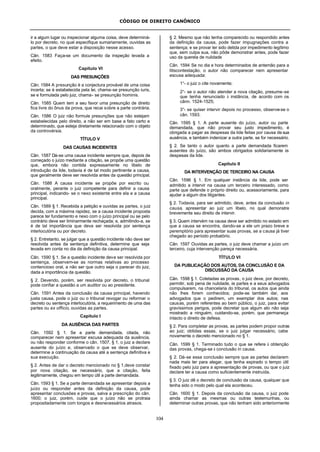 CÓDIGO DE DIREITO CANÔNICO
104
ir a algum lugar ou inspecionar alguma coisa, deve determiná-
lo por decreto, no qual especifique sumariamente, ouvidas as
partes, o que deve estar a disposição nesse acesso.
Cân. 1583 Faça-se um documento da inspeção levada a
efeito.
Capítulo VI
DAS PRESUNÇÕES
Cân. 1584 A presunção é a conjectura provável de uma coisa
incerta; se é estabelecida pela lei, chama-se presunção iuris,
se e formulada pelo juiz, chama- se presunção hominis.
Cân. 1585 Quem tem a seu favor uma presunção de direito
fica livre do ônus da prova, que recai sobre a parte contrária.
Cân. 1586 O juiz não formule presunções que não estejam
estabelecidas pelo direito, a não ser em base a fato certo e
determinado, que esteja diretamente relacionado com o objeto
da controvérsia.
TÍTULO V
DAS CAUSAS INCIDENTES
Cân. 1587 Dá-se uma causa incidente sempre que, depois de
começado o juízo mediante a citação, se propõe uma questão
que, embora não contida expressamente no libelo de
introdução da lide, todavia é de tal modo pertinente a causa,
que geralmente deve ser resolvida antes da questão principal.
Cân. 1588 A causa incidente se propõe por escrito ou
oralmente, perante o juiz competente para definir a causa
principal, indicando- se o nexo existente entre ela e a causa
principal.
Cân. 1589 § 1. Recebida a petição e ouvidas as partes, o juiz
decida, com a máxima rapidez, se a causa incidente proposta
parece ter fundamento e nexo com o juízo principal ou se pelo
contrário deve ser liminarmente rechaçada; e, admitindo-a, se
é de tal importância que deva ser resolvida por sentença
interlocutória ou por decreto.
§ 2. Entretanto, se julgar que a questão incidente não deve ser
resolvida antes da sentença definitiva, determine que seja
levada em conta no dia da definição da causa principal.
Cân. 1590 § 1. Se a questão incidente deve ser resolvida por
sentença, observem-se as normas relativas ao processo
contencioso oral, a não ser que outro seja o parecer do juiz,
dada a importância da questão.
§ 2. Devendo, porém, ser resolvida por decreto, o tribunal
pode confiar a questão a um auditor ou ao presidente.
Cân. 1591 Antes da conclusão da causa principal, havendo
justa causa, pode o juiz ou o tribunal revogar ou reformar o
decreto ou sentença interlocutória, a requerimento de uma das
partes ou ex officio, ouvidas as partes.
Capítulo I
DA AUSÊNCIA DAS PARTES
Cân. 1592 § 1. Se a parte demandada, citada, não
comparecer nem apresentar escusa adequada da ausência,
ou não responder conforme o cân. 1507, § 1, o juiz a declare
ausente do juízo e, observado o que se deve observar,
determine a continuação da causa até a sentença definitiva e
sua execução.
§ 2. Antes de dar o decreto mencionado no § 1,deve constar
por nova citação, se necessário, que a citação, feita
legitimamente, chegou em tempo útil a parte demandada.
Cân. 1593 § 1. Se a parte demandada se apresentar depois a
juízo ou responder antes da definição da causa, pode
apresentar conclusões e provas, salva a prescrição do cân.
1600; o juiz, porém, cuide que o juízo não se protraia
propositadamente com longos e desnecessários atrasos.
§ 2. Mesmo que não tenha comparecido ou respondido antes
da definição da causa, pode fazer impugnações contra a
sentença; e se provar ter sido detida por impedimento legítimo
que, sem culpa sua, não pôde demonstrar antes, pode fazer
uso da querela de nulidade
Cân. 1594 Se no dia e hora determinados de antemão para a
litiscontestação, o autor não comparecer nem apresentar
escusa adequada:
1°- o juiz o cite novamente;
2°- se o autor não atender a nova citação, presume-se
que tenha renunciado à instância, de acordo com os
cânn. 1524-1525;
3°- se quiser intervir depois no processo, observe-se o
cân. 1593.
Cân. 1595 § 1. A parte ausente do juízo, autor ou parte
demandada, que não provar seu justo impedimento, é
obrigada a pagar as despesas da lide feitas por causa de sua
ausência, e também indenizar a outra parte, se for necessário.
§ 2. Se tanto o autor quanto a parte demandada ficarem
ausentes do juízo, são ambos obrigados solidariamente às
despesas da lide.
Capítulo II
DA INTERVENÇÃO DE TERCEIRO NA CAUSA
Cân. 1596 § 1. Em qualquer instância da lide, pode ser
admitido a intervir na causa um terceiro interessado, como
parte que defende o próprio direito ou, acessoriamente, para
ajudar a algum dos litigantes.
§ 2. Todavia, para ser admitido, deve, antes da conclusão in
causa, apresentar ao juiz um libelo, no qual demonstre
brevemente seu direito de intervir.
§ 3. Quem intervém na causa deve ser admitido no estado em
que a causa se encontra, dando-se a ele um prazo breve e
peremptório para apresentar suas provas, se a causa já tiver
chegado ao período probatório.
Cân. 1597 Ouvidas as partes, o juiz deve chamar a juízo um
terceiro, cuja intervenção pareça necessária.
TÍTULO VI
DA PUBLICAÇÃO DOS AUTOS, DA CONCLUSÃO E DA
DISCUSSÃO DA CAUSA
Cân. 1598 § 1. Coletadas as provas, o juiz deve, por decreto,
permitir, sob pena de nulidade, às partes e a seus advogados
compulsarem, na chancelaria do tribunal, os autos que ainda
não lhes forem conhecidos; pode-se também dar, aos
advogados que o pedirem, um exemplar dos autos; nas
causas, porém referentes ao bem público, o juiz, para evitar
gravíssimos perigos, pode decretar que algum ato não seja
mostrado a ninguém, cuidando-se, porém, que permaneça
intacto o direito de defesa.
§ 2. Para completar as provas, as partes podem propor outras
ao juiz; obtidas essas, se o juiz julgar necessário, cabe
novamente o decreto mencionado no § 1.
Cân. 1599 § 1. Terminado tudo o que se refere à obtenção
das provas, chega-se à conclusão in causa.
§ 2. Dá-se essa conclusão sempre que as partes declarem
nada mais ter para alegar, que tenha expirado o tempo útil
fixado pelo juiz para a apresentação de provas, ou que o juiz
declare ter a causa como suficientemente instruída.
§ 3. O juiz dê o decreto de conclusão da causa, qualquer que
tenha sido o modo pelo qual ela aconteceu.
Cân. 1600 § 1. Depois da conclusão da causa, o juiz pode
ainda chamar as mesmas ou outras testemunhas, ou
determinar outras provas, que não tenham sido anteriormente
 