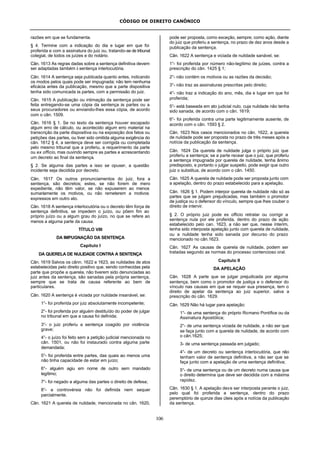 CÓDIGO DE DIREITO CANÔNICO
106
razões em que se fundamenta.
§ 4. Termine com a indicação do dia e lugar em que foi
proferida e com a assinatura do juiz ou, tratando-se de tribunal
colegial, de todos os juízes e do notário.
Cân. 1613 As regras dadas sobre a sentença definitiva devem
ser adaptadas também à sentença interlocutória.
Cân. 1614 A sentença seja publicada quanto antes, indicando
os modos pelos quais pode ser impugnada; não tem nenhuma
eficácia antes da publicação, mesmo que a parte dispositiva
tenha sido comunicada às partes, com a permissão do juiz.
Cân. 1615 A publicação ou intimação da sentença pode ser
feita entregando-se uma cópia da sentença às partes ou a
seus procuradores ou enviando-lhes essa cópia, de acordo
com o cân. 1509.
Cân. 1616 § 1. Se no texto da sentença houver escapado
algum erro de cálculo, ou acontecido algum erro material na
transcrição da parte dispositiva ou na exposição dos fatos ou
petições das partes, ou tiver sido omitida alguma exigência do
cân. 1612 § 4, a sentença deve ser corrigida ou completada
pelo mesmo tribunal que a proferiu, a requerimento da parte
ou ex officio, mas ouvindo sempre as partes e acrescentando
um decreto ao final da sentença.
§ 2. Se alguma das partes a isso se opuser, a questão
incidente seja decidida por decreto.
Cân. 1617 Os outros pronunciamentos do juiz, fora a
sentença, são decretos; estes, se não forem de mero
expediente, não têm valor, se não expuserem ao menos
sumariamente os motivos, ou não remeterem a motivos
expressos em outro ato.
Cân. 1618 A sentença interlocutória ou o decreto têm força de
sentença definitiva, se impedem o juízo, ou põem fim ao
próprio juízo ou a algum grau do juízo, no que se refere ao
menos a alguma parte da causa.
TÍTULO VIII
DA IMPUGNAÇÃO DA SENTENÇA
Capítulo I
DA QUERELA DE NULIDADE CONTRA A SENTENÇA
Cân. 1619 Salvos os cânn. 1622 e 1623, as nulidades de atos
estabelecidas pelo direito positivo que, sendo conhecidas pela
parte que propõe a querela, não tiverem sido denunciadas ao
juiz antes da sentença, são sanadas pela própria sentença,
sempre que se trata de causa referente ao bem de
particulares.
Cân. 1620 A sentença é viciada por nulidade insanável, se:
1°- foi proferida por juiz absolutamente incompetente;
2°- foi proferida por alguém destituído do poder de julgar
no tribunal em que a causa foi definida;
3°- o juiz proferiu a sentença coagido por violência
grave;
4°- o juízo foi feito sem a petição judicial mencionada no
cân. 1501, ou não foi instaurado contra alguma parte
demandada;
5°- foi proferida entre partes, das quais ao menos uma
não tinha capacidade de estar em juízo;
6°- alguém agiu em nome de outro sem mandado
legítimo;
7°- foi negado a alguma das partes o direito de defesa;
8°- a controvérsia não foi definida nem sequer
parcialmente.
Cân. 1621 A querela de nulidade, mencionada no cân. 1620,
pode ser proposta, como exceção, sempre; como ação, diante
do juiz que proferiu a sentença, no prazo de dez anos desde a
publicação da sentença.
Cân. 1622 A sentença e viciada de nulidade sanável, se:
1°- foi proferida por número não-legítimo de juízes, contra a
prescrição do cân. 1425 § 1;
2°- não contém os motivos ou as razões da decisão;
3°- não traz as assinaturas prescritas pelo direito;
4°- não traz a indicação do ano, mês, dia e lugar em que foi
proferida;
5°- está baseada em ato judicial nulo, cuja nulidade não tenha
sido sanada, de acordo com o cân. 1619;
6°- foi proferida contra uma parte legitimamente ausente, de
acordo com o cân. 1593 § 2.
Cân. 1623 Nos casos mencionados no cân. 1622, a querela
de nulidade pode ser proposta no prazo de três meses após a
notícia da publicação da sentença.
Cân. 1624 Da querela de nulidade julga o próprio juiz que
proferiu a sentença; se a parte recear que o juiz, que proferiu
a sentença impugnada por querela de nulidade, tenha ânimo
predisposto, e portanto o julgar suspeito, pode exigir que outro
juiz o substitua, de acordo com o cân. 1450.
Cân. 1625 A querela de nulidade pode ser proposta junto com
a apelação, dentro do prazo estabelecido para a apelação.
Cân. 1626 § 1. Podem interpor querela de nulidade não só as
partes que se julgam prejudicadas, mas também o promotor
de justiça ou o defensor do vínculo, sempre que lhes couber o
direito de intervir.
§ 2. O próprio juiz pode ex officio retratar ou corrigir a
sentença nula por ele proferida, dentro do prazo de ação
estabelecido pelo can. 1623, a não ser que, nesse ínterim,
tenha sido interposta apelação junto com querela de nulidade,
ou a nulidade tenha sido sanada por decurso do prazo
mencionado no cân.1623.
Cân. 1627 As causas de querela de nulidade, podem ser
tratadas segundo as normas do processo contencioso oral.
Capítulo II
DA APELAÇÃO
Cân. 1628 A parte que se julgar prejudicada por alguma
sentença, bem como o promotor de justiça e o defensor do
vínculo nas causas em que se requer sua presença, tem o
direito de apelar da sentença ao juiz superior, salva a
prescrição do cân. 1629.
Cân. 1629 Não há lugar para apelação:
1°- de uma sentença do próprio Romano Pontífice ou da
Assinatura Apostólica;
2°- de uma sentença viciada de nulidade, a não ser que
se faça junto com a querela de nulidade, de acordo com
o cân.1625;
3- de uma sentença passada em julgado;
4°- de um decreto ou sentença interlocutória, que não
tenham valor de sentença definitiva, a não ser que se
faça junto com a apelação de uma sentença definitiva;
5°- de uma sentença ou de um decreto numa causa que
o direito determina que deve ser decidida com a máxima
rapidez.
Cân. 1630 § 1. A apelação deve ser interposta perante o juiz,
pelo qual foi proferida a sentença, dentro do prazo
peremptório de quinze dias úteis após a notícia da publicação
da sentença.
 