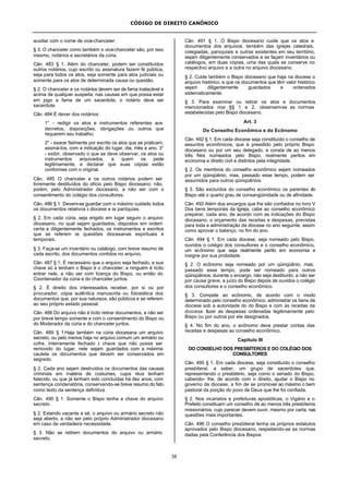 CÓDIGO DE DIREITO CANÔNICO
38
auxiliar com o nome de vice-chanceler.
§ 3. O chanceler como também o vice-chanceler são, por isso
mesmo, notários e secretários da cúria.
Cân. 483 § 1. Além do chanceler, podem ser constituídos
outros notários, cujo escrito ou assinatura fazem fé pública,
seja para todos os atos, seja somente para atos judiciais ou
somente para os atos de determinada causa ou questão.
§ 2. O chanceler e os notários devem ser de fama inatacável e
acima de qualquer suspeita; nas causas em que possa estar
em jogo a fama de um sacerdote, o notário deve ser
sacerdote.
Cân. 484 É dever dos notários:
1° - redigir os atos e instrumentos referentes aos
decretos, disposições, obrigações ou outros que
requerem seu trabalho;
2° - exarar fielmente por escrito os atos que se praticam,
assiná-los, com a indicação do lugar, dia, mês e ano. 3°
- exibir, observado o que se deve observar, os atos ou
instrumentos arquivados, a quem os pede
legitimamente, e declarar que suas cópias estão
conformes com o original.
Cân. 485 O chanceler e os outros notários podem ser
livremente destituídos do ofício pelo Bispo diocesano; não,
porém, pelo Administrador diocesano, a não ser com o
consentimento do colégio dos consultores.
Cân. 486 § 1. Devem-se guardar com o máximo cuidado todos
os documentos relativos à diocese e às paróquias.
§ 2. Em cada cúria, seja erigido em lugar seguro o arquivo
diocesano, no qual sejam guardados, dispostos em ordem
certa e diligentemente fechados, os instrumentos e escritos
que se referem às questões diocesanas espirituais e
temporais.
§ 3. Faça-se um inventário ou catálogo, com breve resumo de
cada escrito, dos documentos contidos no arquivo.
Cân. 487 § 1. É necessário que o arquivo seja fechado, e sua
chave só a tenham o Bispo e o chanceler; a ninguém é lícito
entrar nele, a não ser com licença do Bispo, ou então do
Coordenador da cúria e do chanceler juntos.
§ 2. É direito dos interessados receber, por si ou por
procurador, cópia autêntica manuscrita ou fotostática dos
documentos que, por sua natureza, são públicos e se referem
ao seu próprio estado pessoal.
Cân. 488 Do arquivo não é lícito retirar documentos, a não ser
por breve tempo somente e com o consentimento do Bispo ou
do Moderador da cúria e do chanceler juntos.
Cân. 489 § 1.Haja também na cúria diocesana um arquivo
secreto, ou pelo menos haja no arquivo comum um armário ou
cofre, inteiramente fechado à chave que não possa ser
removido do lugar; nele sejam guardados com a máxima
cautela os documentos que devem ser conservados em
segredo.
§ 2. Cada ano sejam destruídos os documentos das causas
criminais em matéria de costumes, cujos réus tenham
falecido, ou que já tenham sido concluídas há dez anos, com
sentença condenatória, conservando-se breve resumo do fato
como texto da sentença definitiva.
Cân. 490 § 1. Somente o Bispo tenha a chave do arquivo
secreto.
§ 2. Estando vacante a sé, o arquivo ou armário secreto não
seja aberto, a não ser pelo próprio Administrador diocesano
em caso de verdadeira necessidade.
§ 3. Não se retirem documentos do arquivo ou armário
secreto.
Cân. 491 § 1. O Bispo diocesano cuide que os atos e
documentos dos arquivos, também das igrejas catedrais,
colegiadas, paroquiais e outras existentes em seu território,
sejam diligentemente conservados e se façam inventários ou
catálogos, em duas cópias, uma das quais se conserve no
respectivo arquivo e a outra no arquivo diocesano.
§ 2. Cuide também o Bispo diocesano que haja na diocese o
arquivo histórico, e que os documentos que têm valor histórico
sejam diligentemente guardados e ordenados
sistematicamente.
§ 3. Para examinar ou retirar os atos e documentos
mencionados nos §§ 1 e 2, observem-se as normas
estabelecidas pelo Bispo diocesano.
Art. 3
Do Conselho Econômico e do Ecônomo
Cân. 492 § 1. Em cada diocese seja constituído o conselho de
assuntos econômicos, que é presidido pelo próprio Bispo
diocesano ou por um seu delegado, e consta de ao menos
três fiéis nomeados pelo Bispo, realmente peritos em
economia e direito civil e distintos pela integridade.
§ 2. Os membros do conselho econômico sejam nomeados
por um qüinqüênio, mas, passado esse tempo, podem ser
assumidos para outros qüinqüênios.
§ 3. São excluídos do conselho econômico os parentes do
Bispo até o quarto grau de consangüinidade ou de afinidade.
Cân. 493 Além dos encargos que lhe são confiados no livro V
Dos bens temporais da Igreja, cabe ao conselho econômico
preparar, cada ano, de acordo com as indicações do Bispo
diocesano, o orçamento das receitas e despesas, previstas
para toda a administração da diocese no ano seguinte, assim
como aprovar o balanço, no fim do ano.
Cân. 494 § 1. Em cada diocese, seja nomeado pelo Bispo,
ouvidos o colégio dos consultores e o conselho econômico,
um ecônomo que seja realmente perito em economia e
insigne por sua probidade.
§ 2. O ecônomo seja nomeado por um qüinqüênio, mas,
passado esse tempo, pode ser nomeado para outros
qüinqüênios; durante o encargo, não seja destituído, a não ser
por causa grave, a juízo do Bispo depois de ouvidos o colégio
dos consultores e o conselho econômico.
§ 3. Compete ao ecônomo, de acordo com o modo
determinado pelo conselho econômico, administrar os bens da
diocese sob a autoridade do do Bispo e com as receitas da
diocese fazer as despesas ordenadas legitimamente pelo
Bispo ou por outros por ele designados.
§ 4. No fim do ano, o ecônomo deve prestar contas das
receitas e despesas ao conselho econômico.
Capítulo III
DO CONSELHO DOS PRESBÍTEROS E DO COLÉGIO DOS
CONSULTORES
Cân. 495 § 1. Em cada diocese, seja constituído o conselho
presbiteral, a saber, um grupo de sacerdotes que,
representando o presbitério, seja como o senado do Bispo,
cabendo- lhe, de acordo com o direito, ajudar o Bispo no
governo da diocese, a fim de se promover ao máximo o bem
pastoral da porção do povo de Deus que lhe foi confiada.
§ 2. Nos vicariatos e prefeituras apostólicas, o Vigário e o
Prefeito constituam um conselho de ao menos três presbíteros
missionários, cujo parecer devem ouvir, mesmo por carta, nas
questões mais importantes.
Cân. 496 O conselho presbiteral tenha os próprios estatutos
aprovados pelo Bispo diocesano, respeitando-se as normas
dadas pela Conferência dos Bispos.
 
