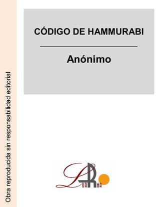 CÓDIGO DE HAMMURABI
Anónimo
Obrareproducidasinresponsabilidadeditorial
 