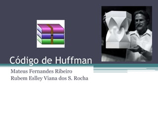 Código de Huffman
Mateus Fernandes Ribeiro
Rubem Eslley Viana dos S. Rocha
 