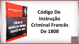 Código De
Instrução
Criminal Francês
De 1808
 