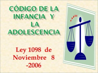 Ley 1098 de 
Noviembre 8 
-2006 
 