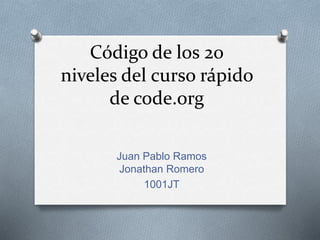 Código de los 20
niveles del curso rápido
de code.org
Juan Pablo Ramos
Jonathan Romero
1001JT
 