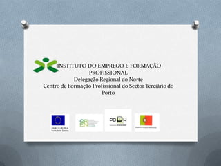 INSTITUTO DO EMPREGO E FORMAÇÃO PROFISSIONALDelegação Regional do NorteCentro de Formação Profissional do Sector Terciário do Porto 