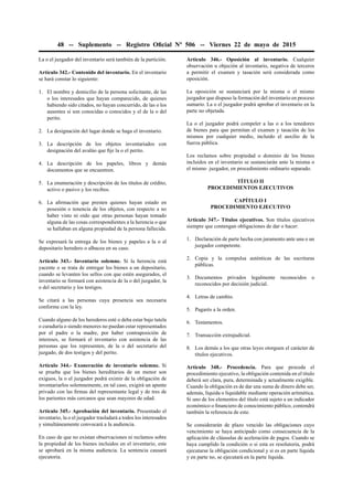48 -- Suplemento -- Registro Oﬁcial Nº 506 -- Viernes 22 de mayo de 2015
La o el juzgador del inventario será también de la partición.
Artículo 342.- Contenido del inventario. En el inventario
se hará constar lo siguiente:
1. El nombre y domicilio de la persona solicitante, de las
o los interesados que hayan comparecido, de quienes
habiendo sido citados, no hayan concurrido, de las o los
ausentes si son conocidas o conocidos y el de la o del
perito.
2. La designación del lugar donde se haga el inventario.
3. La descripción de los objetos inventariados con
designación del avalúo que ﬁje la o el perito.
4. La descripción de los papeles, libros y demás
documentos que se encuentren.
5. La enumeración y descripción de los títulos de crédito,
activo o pasivo y los recibos.
6. La aﬁrmación que presten quienes hayan estado en
posesión o tenencia de los objetos, con respecto a no
haber visto ni oído que otras personas hayan tomado
alguna de las cosas correspondientes a la herencia o que
se hallaban en alguna propiedad de la persona fallecida.
Se expresará la entrega de los bienes y papeles a la o al
depositario heredero o albacea en su caso.
Artículo 343.- Inventario solemne. Si la herencia está
yacente o se trata de entregar los bienes a un depositario,
cuando se levanten los sellos con que estén asegurados, el
inventario se formará con asistencia de la o del juzgador, la
o del secretario y los testigos.
Se citará a las personas cuya presencia sea necesaria
conforme con la ley.
Cuando alguno de los herederos esté o deba estar bajo tutela
o curaduría o siendo menores no puedan estar representados
por el padre o la madre, por haber contraposición de
intereses, se formará el inventario con asistencia de las
personas que los representen, de la o del secretario del
juzgado, de dos testigos y del perito.
Artículo 344.- Exoneración de inventario solemne. Si
se prueba que los bienes hereditarios de un menor son
exiguos, la o el juzgador podrá eximir de la obligación de
inventariarlos solemnemente, en tal caso, exigirá un apunte
privado con las ﬁrmas del representante legal y de tres de
los parientes más cercanos que sean mayores de edad.
Artículo 345.- Aprobación del inventario. Presentado el
inventario, la o el juzgador trasladará a todos los interesados
y simultáneamente convocará a la audiencia.
En caso de que no existan observaciones ni reclamos sobre
la propiedad de los bienes incluidos en el inventario, este
se aprobará en la misma audiencia. La sentencia causará
ejecutoria.
Artículo 346.- Oposición al inventario. Cualquier
observación u objeción al inventario, negativa de terceros
a permitir el examen y tasación será considerada como
oposición.
La oposición se sustanciará por la misma o el mismo
juzgador que dispuso la formación del inventario en proceso
sumario. La o el juzgador podrá aprobar el inventario en la
parte no objetada.
La o el juzgador podrá compeler a las o a los tenedores
de bienes para que permitan el examen y tasación de los
mismos por cualquier medio, incluido el auxilio de la
fuerza pública.
Los reclamos sobre propiedad o dominio de los bienes
incluidos en el inventario se sustanciarán ante la misma o
el mismo juzgador, en procedimiento ordinario separado.
TÍTULO II
PROCEDIMIENTOS EJECUTIVOS
CAPÍTULO I
PROCEDIMIENTO EJECUTIVO
Artículo 347.- Títulos ejecutivos. Son títulos ejecutivos
siempre que contengan obligaciones de dar o hacer:
1. Declaración de parte hecha con juramento ante una o un
juzgador competente.
2. Copia y la compulsa auténticas de las escrituras
públicas.
3. Documentos privados legalmente reconocidos o
reconocidos por decisión judicial.
4. Letras de cambio.
5. Pagarés a la orden.
6. Testamentos.
7. Transacción extrajudicial.
8. Los demás a los que otras leyes otorguen el carácter de
títulos ejecutivos.
Artículo 348.- Procedencia. Para que proceda el
procedimiento ejecutivo, la obligación contenida en el título
deberá ser clara, pura, determinada y actualmente exigible.
Cuando la obligación es de dar una suma de dinero debe ser,
además, líquida o liquidable mediante operación aritmética.
Si uno de los elementos del título está sujeto a un indicador
económico o ﬁnanciero de conocimiento público, contendrá
también la referencia de este.
Se considerarán de plazo vencido las obligaciones cuyo
vencimiento se haya anticipado como consecuencia de la
aplicación de cláusulas de aceleración de pagos. Cuando se
haya cumplido la condición o si esta es resolutoria, podrá
ejecutarse la obligación condicional y si es en parte líquida
y en parte no, se ejecutará en la parte líquida.
 