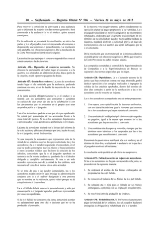 60 -- Suplemento -- Registro Oﬁcial Nº 506 -- Viernes 22 de mayo de 2015
Para resolver la oposición se convocará a una audiencia
que se efectuará de acuerdo con las normas generales. Será
convocada a la audiencia la o el síndico, quien actuará
como parte.
En la audiencia se procurará la conciliación, se oirá a las
partes y la o el juzgador resolverá revocando el concurso o
disponiendo que continúe el procedimiento. La resolución
será apelable con efecto no suspensivo. De la resolución de
la Corte Provincial no habrá recurso alguno.
La resolución que revoque el concurso repondrá las cosas al
estado anterior a la declaración.
Artículo 426.- Oposición al concurso necesario. No
obstante la declaración de haber lugar al concurso o a la
quiebra, la o el deudor, en el término de diez días a partir de
la citación, podrá oponerse pagando la deuda.
Artículo 427.- Junta de acreedores. La junta de acreedores
tendrá lugar el día señalado para la audiencia, pudiendo
continuar en otro, si así lo decide la mayoría de las o los
concurrentes.
A la junta asistirá obligatoriamente la o el síndico y se
reunirá con los acreedores que concurran y acrediten
su calidad de tales antes del día de la celebración o con
los documentos que se presenten en el propio acto sean
aceptados por la o el juzgador.
Las o los acreedores podrán actuar por sí o por apoderado.
Se votará por porcentajes de las acreencias frente a la
masa total del pasivo. Si las o los acreedores hipotecarios
o privilegiados votan, perderán su preferencia o privilegio.
La junta de acreedores iniciará con la lectura del informe de
la o del auditor y el balance formado por este, hecho lo cual,
la o el juzgador, abrirá la discusión.
Si una mayoría de acreedores que representen más de la
mitad de los créditos autoriza la espera solicitada, las y los
acreedores y la o el deudor negociarán el concordato, en el
cual se podrá contemplar nuevos plazos y ﬁnanciamientos
y otros acuerdos válidos que faciliten la solución de los
adeudos, concordato que la o el juzgador aprobará en
sentencia en la misma audiencia, quedando la o el deudor
obligado a cumplirlo estrictamente. Si una o un solo
acreedor representa más de la mitad de los créditos, será
necesario el voto de al menos otra u otro acreedor.
Si se trata de una o un deudor comerciante, las y los
acreedores podrán resolver que prosiga la administración
conjunta con la o el auditor designado u otra persona
que se nombre en la audiencia, quien velará porque se dé
cumplimiento al concordato.
La o el fallido deberá concurrir personalmente y solo por
causas que la o el juzgador apruebe, podrá ser representado
por una o un apoderado.
Si la o el fallido no concurre a la junta, esta podrá acordar
su aplazamiento para otro día o declarar que no se ha
producido el convenio.
Si la mayoría vota negativamente, deberá fundamentar su
oposición al plan de pagos propuesto y a su viabilidad. La o
el juzgador analizará los motivos alegados y de encontrarlos
infundados, dispondrá que se apruebe el concordato en los
términos de la solicitud del deudor. Si encuentra fundada la
negativa, mandará archivar la solicitud, previo al pago de
los honorarios a la o al auditor, que serán sufragados por la
o el solicitante.
De la resolución que se pronunciará en la misma audiencia
se podrá apelar con efecto no suspensivo. De lo que resuelva
la Corte Provincial no cabrá recurso alguno.
Las compañías sometidas al control de la Superintendencia
de Compañías o a la Superintendencia de Bancos se
sujetarán a las normas especiales que las rigen.
Artículo 428.- Oposiciones. La o el acreedor ausente de la
junta o que haya votado en contra o se haya abstenido, podrá
deducir oposición a los arreglos realizados e impugnar la
validez de los créditos aprobados, dentro del término de
diez días contados a partir de la notiﬁcación a las o los
acreedores con lo resuelto en la junta.
Las o los acreedores acompañarán una de estas propuestas:
1. Una espera, con capitalización de intereses ordinarios,
con una duración máxima igual a la menor que asuman
las o los acreedores que hayan suscrito el convenio.
2. Una remisión del saldo principal e intereses devengados
no pagados, igual a la menor que asuman las o los
acreedores que hayan suscrito el convenio.
3. Una combinación de espera y remisión, siempre que los
términos sean idénticos a los aceptados por las o los
acreedores que suscribieron el convenio.
Presentada la oposición se notiﬁcará a la o al síndico y en el
término de diez días, se efectuará la audiencia en la que la o
el juzgador resolverá el incidente.
La resolución será apelable en el efecto no suspensivo.
Artículo 429.- Falta de acuerdo en la junta de acreedores.
Si las o los acreedores no llegan a un acuerdo en la junta, se
procederá de la siguiente manera:
1. Se ordenará el avalúo de los bienes embargados de
propiedad de la o del fallido.
2. Se conocerá el balance de los bienes de la o del fallido.
3. Se señalará día y hora para el remate de los bienes
embargados, conforme con las reglas del presente libro.
4. Se resolverá sobre la gradación de créditos.
Artículo 430.- Rehabilitación. Si los bienes alcanzan para
pagar la totalidad de los créditos, la o el juzgador declarará
extinguida la obligación y rehabilitará a la o al deudor.
 