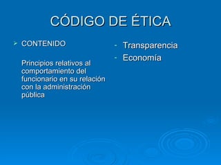 CÓDIGO DE ÉTICA CONTENIDO Principios relativos al comportamiento del funcionario en su relación con la administración pública Transparencia Economía 
