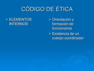 CÓDIGO DE ÉTICA ELEMENTOS INTERNOS Orientación y formación de funcionarios Existencia de un cuerpo coordinador 
