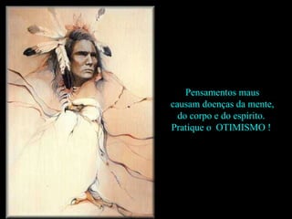 Pensamentos maus causam doenças da mente,  do corpo e do espírito.  Pratique o  OTIMISMO !  