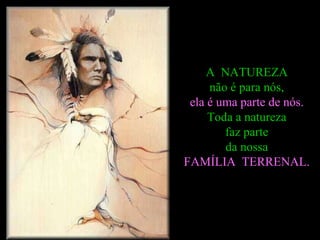 A  NATUREZA  não é para nós,  ela é uma parte de nós.  Toda a natureza  faz parte  da nossa  FAMÍLIA  TERRENAL.  
