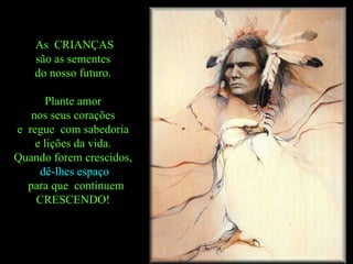 As  CRIANÇAS são as sementes  do nosso futuro.  Plante amor  nos seus corações  e  regue  com sabedoria  e lições da vida.  Quando forem crescidos,  dê-lhes espaço para que  continuem CRESCENDO!  