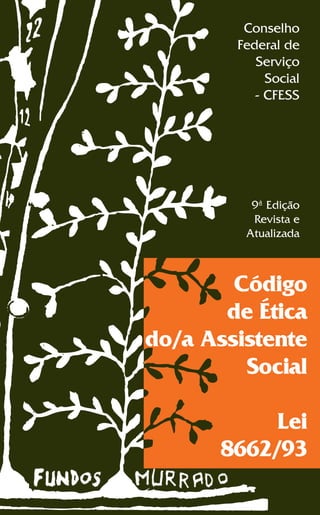 Conselho
Federal de
Serviço
Social
- CFESS
9ª Edição
Revista e
Atualizada
Código
de Ética
do/a Assistente
Social
Lei
8662/93
 
