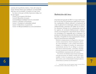 ejercicio de la profesión, dentro y fuera del campo la-
    boral. Normas básicas que establecen su responsabili-
    dad ética con la sociedad y el medio en el que viven.
       Las áreas en las que se divide el presente código son
    las que siguen:                                            Definición del área
       Sección I: Con respecto del cliente
       Sección II: Beneficiar al usuario
       Sección III: Responsabilidad hacia la comunidad         El profesional egresado de DCV es el que realiza su la-
       Sección IV: Proteger el Ecosistema                      bor en las áreas de la producción audiovisual, fotogra-
       Sección V: Enriquecer la identidad cultural             fía y multimedia, el diseño editorial y la ilustración así
       Sección VI: Beneficiar a la profesión                   como la aplicación de simbología y diseño de soportes
       Sección VII: Responsabilidad con otros diseñadores      tridimensionales, partiendo del análisis de la forma y
                                                               los elementos formales de la comunicación visual en
                                                               los aspectos de resolución bidimensional y tridimen-
                                                               sional, con la integración e interrelación de los elemen-
                                                               tos tecnológicos de vanguardia que se enfoquen a la
                                                               producción editorial, producción editorial, producción
                                                               de audio y fotografía así como la preparación y formu-
                                                               lación de presentaciones multimedia.
                                                                   Diseñar es siempre ponerse en el lugar de los otros para
                                                                   resolver comunicaciones desde la perspectiva adecua-
                                                                   da. Como diseñadores y como usuarios intervenimos
                                                                   siempre en un diálogo de muchos, de características
                                                                   socioculturales diversas. En ese diálogo se entremez-
                                                                   clan intereses informacionales , comerciales e ideológi-
                                                                   cos, que reconstruyen el estado de la opinión pública y
                                                                   las posibilidades comunicacionales del contexto.
                                                                      El contexto nos brinda la mejor fuente de informa-
                                                                   ción para proyectar, nos brinda el sentido de la opor-
                                                                   tunidad, es decir, los parámetros que indican cómo
                                                                   decir ciertas cosas en determinado momento para no

6                                                                  obstaculizar la corriente de información.”1

                                                                   1	     Zalma Jaluf, Ensayos sobre diseño, tipografía y lenguaje, Asociación Mexica-
                                                                                                                                                         7
                                                               na de escuelas de Diseño Gráfico, México 2004, pp 167-180.
 