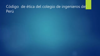 Código de ética del colegio de ingenieros del
Perú
 