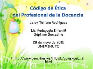 Leidy Tatiana Rodríguez
Lic. Pedagogía Infantil
Séptimo Semestre
28 de mayo de 2015
UNIMINUTO
http://www.geocities.ws/filoipb/guias/guia_2.
html
1
1
 