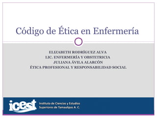 ELIZABETH RODRÍGUEZ ALVA
LIC. ENFERMERÍA Y OBSTETRICIA
JULIANA ÁVILA ALARCÓN
ÉTICA PROFESIONAL Y RESPONSABILIDAD SOCIAL
Código de Ética en Enfermería
 