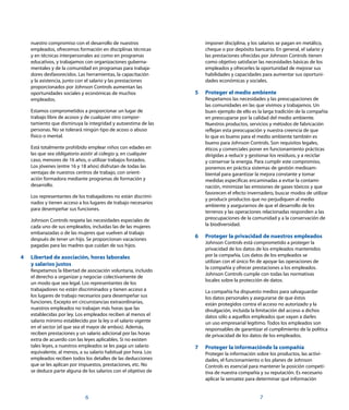 imponer disciplina, y los salarios se pagan en metálico,
cheque o por depósito bancario. En general, el salario y
las prestaciones ofrecidas por Johnson Controls tienen
como objetivo satisfacer las necesidades básicas de los
empleados y ofrecerles la oportunidad de mejorar sus
habilidades y capacidades para aumentar sus oportuni-
dades económicas y sociales.
5	Proteger el medio ambiente
Respetamos las necesidades y las preocupaciones de
las comunidades en las que vivimos y trabajamos. Un
buen ejemplo de ello es la larga tradición de la compañía
en preocuparse por la calidad del medio ambiente.
Nuestros productos, servicios y métodos de fabricación
reflejan esta preocupación y nuestra creencia de que
lo que es bueno para el medio ambiente también es
bueno para Johnson Controls. Son requisitos legales,
éticos y comerciales poner en funcionamiento prácticas
dirigidas a reducir y gestionar los residuos, y a reciclar
y conservar la energía. Para cumplir este compromiso,
ponemos en práctica sistemas de gestión medioam-
biental para garantizar la mejora constante y tomar
medidas específicas encaminadas a evitar la contami-
nación, minimizar las emisiones de gases tóxicos y que
favorecen el efecto invernadero, buscar modos de utilizar
y producir productos que no perjudiquen al medio
ambiente y asegurarnos de que el desarrollo de los
terrenos y las operaciones relacionadas responden a las
preocupaciones de la comunidad y a la conservación de
la biodiversidad.
6	Proteger la privacidad de nuestros empleados
Johnson Controls está comprometido a proteger la
privacidad de los datos de los empleados mantenidos
por la compañía. Los datos de los empleados se
utilizan con el único fin de apoyar las operaciones de
la compañía y ofrecer prestaciones a los empleados.
Johnson Controls cumple con todas las normativas
locales sobre la protección de datos.
La compañía ha dispuesto medios para salvaguardar
los datos personales y asegurarse de que éstos
están protegidos contra el acceso no autorizado y la
divulgación, incluida la limitación del acceso a dichos
datos sólo a aquellos empleados que vayan a darles
un uso empresarial legítimo. Todos los empleados son
responsables de garantizar el cumplimiento de la política
de privacidad de los datos de los empleados.
7	Proteger la informaciónde la compañía
Proteger la información sobre los productos, las activi-
dades, el funcionamiento o los planes de Johnson
Controls es esencial para mantener la posición competi-
tiva de nuestra compañía y su reputación. Es necesario
aplicar la sensatez para determinar qué información
7
nuestro compromiso con el desarrollo de nuestros
empleados, ofrecemos formación en disciplinas técnicas
y en técnicas interpersonales así como en programas
educativos, y trabajamos con organizaciones guberna-
mentales y de la comunidad en programas para trabaja-
dores desfavorecidos. Las herramientas, la capacitación
y la asistencia, junto con el salario y las prestaciones
proporcionados por Johnson Controls aumentan las
oportunidades sociales y económicas de muchos
empleados.
Estamos comprometidos a proporcionar un lugar de
trabajo libre de acosos y de cualquier otro compor-
tamiento que disminuya la integridad y autoestima de las
personas. No se tolerará ningún tipo de acoso o abuso
físico o mental.
Está totalmente prohibido emplear niños con edades en
las que sea obligatorio asistir al colegio y, en cualquier
caso, menores de 16 años, o utilizar trabajos forzados.
Los jóvenes (entre 16 y 18 años) disfrutan de todas las
ventajas de nuestros centros de trabajo, con orient-
ación formadora mediante programas de formación y
desarrollo.
Los representantes de los trabajadores no están discrimi-
nados y tienen acceso a los lugares de trabajo necesarios
para desempeñar sus funciones.
Johnson Controls respeta las necesidades especiales de
cada uno de sus empleados, incluidas las de las mujeres
embarazadas o de las mujeres que vuelven al trabajo
después de tener un hijo. Se proporcionan vacaciones
pagadas para las madres que cuidan de sus hijos.
4	 Libertad de asociación, horas laborales
	 y salarios justos
Respetamos la libertad de asociación voluntaria, incluido
el derecho a organizar y negociar colectivamente de
un modo que sea legal. Los representantes de los
trabajadores no están discriminados y tienen acceso a
los lugares de trabajo necesarios para desempeñar sus
funciones. Excepto en circunstancias extraordinarias,
nuestros empleados no trabajan más horas que las
establecidas por ley. Los empleados reciben al menos el
salario mínimo establecido por la ley o el salario vigente
en el sector (el que sea el mayor de ambos). Además,
reciben prestaciones y un salario adicional por las horas
extra de acuerdo con las leyes aplicables. Si no existen
tales leyes, a nuestros empleados se les paga un salario
equivalente, al menos, a su salario habitual por hora. Los
empleados reciben todos los detalles de las deducciones
que se les aplican por impuestos, prestaciones, etc. No
se deduce parte alguna de los salarios con el objetivo de
­6
 