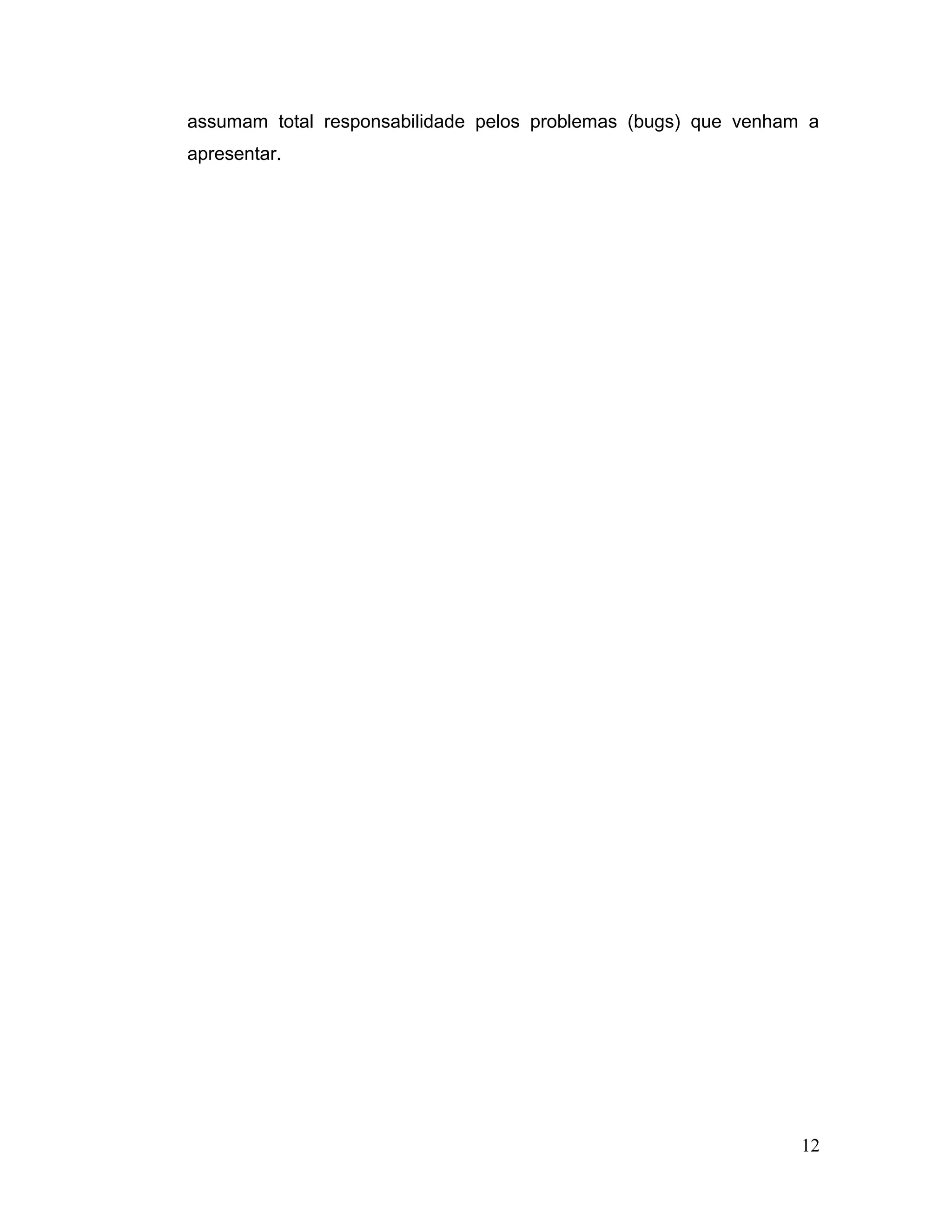 assumam total responsabilidade pelos problemas (bugs) que venham a
apresentar.
12
 