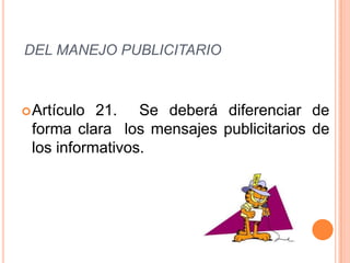 DEL MANEJO PUBLICITARIO
Artículo 21. Se deberá diferenciar de
forma clara los mensajes publicitarios de
los informativos.
 