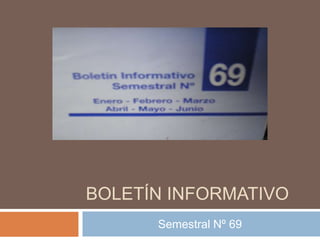 BOLETÍN INFORMATIVO
Semestral Nº 69
 