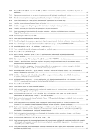 69/98 Revoga a Resolução nº 47, de 21 de maio de 1998, que deﬁne as características e estabelece critérios para o reboque de carretas por
motocicletas ....................................................................................................................................................................................................... 253
74/98 Regulamenta o credenciamento dos serviços de formação e processo de habilitação de condutores de veículos............................................ 254
78/98 Trata das normas e requisitos de segurança para a fabricação, montagem e transformação de veículos.......................................................... 257
82/98 Dispõe sobre a autorização, a título precário, para o transporte de passageiros em veículos de carga ............................................................. 258
84/98 Estabelece normas referentes a Inspeção Técnica de Veículos – ITV............................................................................................................... 258
87/99 Estabelece os equipamentos obrigatórios para a frota de veículos em circulação e dá outras providências..................................................... 271
88/99 Estabelece modelo de placa para veículos de representação e dá outras providências ..................................................................................... 271
92/99 Dispõe sobre requisitos técnicos mínimos do registrador instantâneo e inalterável de velocidade e tempo, conforme o
Código de Trânsito Brasileiro............................................................................................................................................................................ 272
107/99 Suspende a vigência da Resolução nº 84/98...................................................................................................................................................... 279
108/99 Dispõe sobre a responsabilidade pelo pagamento de multas............................................................................................................................. 279
109/99 Trata da homologação dos equipamentos, aparelhos ou dispositivos para exames de alcoolemia (etilômetros, etilotestes ou bafômetros).... 279
110/00 Fixa o calendário para renovação do Licenciamento Anual de Veículos e revoga a Resolução CONTRAN nº 95/99..................................... 280
113/00 Acrescentar Parágrafo 4º ao art. 1º da Resolução nº 11/98-CONTRAN........................................................................................................... 280
115/00 Proíbe a utilização de chassi de ônibus para transformação em veículos de carga ........................................................................................... 280
116/00 Revoga a Resolução CONTRAN 506/76 .......................................................................................................................................................... 281
121/01 Altera o Anexo da Resolução nº 66/98 – CONTRAN, que institui tabela de distribuição de competência dos órgãos
executivos de trânsito ........................................................................................................................................................................................ 281
127/01 Altera o inciso I do artigo 1º da Resolução nº 56, de 21 de maio de 1998 - CONTRAN, e substitui o seu anexo........................................... 281
128/01 Estabelece a obrigatoriedade de utilização de dispositivo de segurança para prover melhores condições de visibilidade diurna e
noturna em veículos de transporte de carga....................................................................................................................................................... 281
129/01 Estabelece os requisitos de segurança e dispensa a obrigatoriedade do uso de capacete para o condutor e passageiros do triciclo
automotor com cabine fechada, quando em circulação somente em vias urbanas........................................................................................... 283
130/02 Revoga a Resolução CONTRAN nº 126, que estabelecia as cores do Certiﬁcado de Registro de Veículo – CRV e ao Certiﬁcado de
Registro e Licenciamento de Veículos – CRLV................................................................................................................................................. 284
132/02 Estabelece a obrigatoriedade de utilização de película reﬂetiva para prover melhores condições de visibilidade diurna e noturna
em veículos de transporte de carga em circulação............................................................................................................................................. 285
133/02 Revoga a Resolução CONTRAN nº 122, de 14 de fevereiro de 2001, que acrescenta parágrafo ao art. 3º da Resolução nº 765/93
CONTRAN, estabelecendo faixa dourada na Carteira Nacional de Habilitação .............................................................................................. 287
134/02 Revoga a Resolução nº 782/94 .......................................................................................................................................................................... 288
136/02 Dispõe sobre os valores das multas de infração de trânsito............................................................................................................................... 288
137/02 Dispõe sobre a atribuição de competência para a realização da inspeção técnica nos veículos utilizados no transporte rodoviário
internacional de cargas e dá outras providências............................................................................................................................................... 288
140/02 Declara a nulidade da Resolução nº 131, de 2 de abril de 2002 e da Deliberação nº 034, de 9 de maio de 2002, publicadas,
respectivamente, no Diário Oﬁcial da União de 9 e 10 de maio do corrente .................................................................................................... 289
142/03 Dispõe sobre o funcionamento do Sistema Nacional de Trânsito – SNT, a participação dos órgãos e entidades de trânsito nas reuniões
do sistema e as suas modalidades ...................................................................................................................................................................... 289
143/03 Dispõe sobre a utilização dos recursos do Seguro Obrigatório de Danos Pessoais Causados por Veículos Automotores de Vias
Terrestres - DPVAT, destinados ao órgão Coordenador do Sistema Nacional de Trânsito e dá outras providências........................................ 291
145/03 Dispõe sobre o intercâmbio de informações, entre órgãos e entidades executivos de trânsito dos Estados e do Distrito Federal e os
demais órgãos e entidades executivos de trânsito e executivos rodoviários da União, dos Estados, Distrito Federal e dos Municípios
que compõem o Sistema Nacional de Trânsito e dá outras providências.......................................................................................................... 292
146/03 Dispõe sobre requisitos técnicos mínimos para a ﬁscalização da velocidade de veículos automotores, reboques e semi-reboques,
conforme o Código de Trânsito Brasileiro......................................................................................................................................................... 293
148/03 Declara revogadas as Resoluções n.º 472/74, 568/80, 812/96 e 829/97............................................................................................................ 298
149/03 Dispõe sobre uniformização do procedimento administrativo da lavratura do auto de infração, da expedição da Notiﬁcação da Autuação
e da Notiﬁcação da Penalidade de multa e de advertência por infrações de responsabilidade do proprietário e do condutor do veiculo
e da identiﬁcação do condutor infrator .............................................................................................................................................................. 299
151/03 Dispõe sobre a uniﬁcação de procedimentos para imposição de penalidade de multa a pessoa jurídica proprietária de veículos por não
identiﬁcação de condutor infrator...................................................................................................................................................................... 301
 