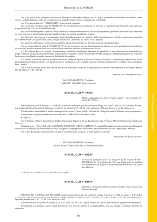 189
RESOLUÇÕESDOCONTRAN
Resoluções do CONTRAN
Art. 3º As placas serão entregues em avulso aos fabricantes, observado o disposto no § 1º, que se incumbirão de colocá-las nos veículos, sendo
uma na sua parte dianteira e outra na sua parte traseira, mantidas sempre em boas condições de visibilidade.
Art. 4º No uso da placa de “FABRICANTE”, observar-se-á o seguinte:
a) o veículo que ostentar a placa de “FABRICANTE” somente poderá ser conduzido por técnicos ou engenheiros do fabricante ou das empresas
a que se refere o § 1º do art. 1º desta Resolução;
b) o veículo somente poderá conduzir, além do motorista, conforme alínea anterior, técnicos ou engenheiros igualmente autorizados pelo fabricante
ou pelas empresas já mencionadas, aos quais também poderá ser exigida identiﬁcação pessoal.
c) o fabricante e as empresas já mencionadas, ﬁcam obrigadas a manter em condições hábeis de informação e exibição, registro do uso da placa
de “FABRICANTE”, no qual deverá constar relação nominal dos condutores, dia e hora de uso da placa.
d) a critério do fabricante, o controle mencionado na alínea anterior poderá ser feito por sistemas computadorizados.
e) o veículo portador da placa de “FABRICANTE” deverá se conter às normas disciplinadoras do trânsito em geral, podendo excepcionalmente
ser concedida autorização para testes ou experiências em condições anormais ou excepcionais de uso.
§ 1º Do condutor deverá ser exigida a apresentação da autorização emitida pelo fabricante, ou quando for o caso, pelas empresas mencionadas no
artigo 1º, hipótese em que deverá tal autorização fazer menção ao respectivo contrato de comodato. Poderá ser exigida a identiﬁcação pessoal dos ocupantes
bem como a identiﬁcação pessoal e a carteira de habilitação do condutor.
§ 2º Quando se tratar de testes ou experiências fora das condições normais de uso do veículo ou de trânsito, a sua realização dependerá de prévia
autorização da autoridade de trânsito com jurisdição sobre o local em que se deva realizar o teste, e conterá especiﬁcamente as condições de sua realização,
local e horário.
Art. 5º Esta Resolução entrará em vigor na data de sua publicação, revogadas as disposições em contrário, especialmente as Resoluções 405/68,
593/82, 694/84, 731/89 e 739/89.
Brasília, 13 de dezembro de 1994.
KASUO SAKAMOTO - Presidente
ALFREDO PERES DA SILVA - Relator
RESOLUÇÃO Nº 797/95
Deﬁne a abrangência do termo “viatura militar”, para o Sistema Na-
cional de Trânsito.
O Conselho Nacional de Trânsito - CONTRAN, usando das atribuições que lhe conferem o Artigo 5º da Lei nº 5.108, de 21 de setembro de 1966,
que instituiu o Código Nacional de Trânsito e o Artigo 9º, do Decreto nº 62.127, de 16 de janeiro de 1968, que aprovou o seu Regulamento; e
Considerando a necessidade de deﬁnir a abrangência do termo “Viatura Militar” utilizado no Código Nacional de Trânsito e seu regulamento; e
Considerando o que ﬁcou deliberado na Reunião do CONTRAN de 16 de maio de 1995.
RESOLVE,
Art. 1º Viaturas Militares para efeito do Código Nacional de Trânsito e do seu Regulamento são as Viaturas Militares Operacionais das Forças
Militares.
Parágrafo único - “VIATURA MILITAR OPERACIONAL DAS FORÇAS ARMADAS”, é aquela fabricada com características especíﬁcas para
ser utilizada em operação de natureza militar, tática ou logística, de propriedade do Governo, para atendimento de suas Organizações Militares.
Art. 2º Esta Resolução entrará em vigor na data de sua publicação, revogadas as disposições em contrário.
Brasília-DF, 16 de maio de 1995.
KASUO SAKAMOTO - Presidente
GERSON ANTONIO ROMANEL - Conselheiro-Relator
RESOLUÇÃO Nº 802/95
Acrescenta parágrafo único ao artigo 9º da Resolução 664/86 -
CONTRAN, de 14 de Janeiro de 1986, que dispõe sobre os modelos
dos documentos de Registro e Licenciamento de veículos e dá outras
providências.
A alteração foi incluída no texto da Resolução nº 664/86.
RESOLUÇÃO Nº 805/95
Estabelece os requisitos técnicos mínimos do pára-choque traseiro dos
veículos de carga.
O CONSELHO NACIONAL DE TRÂNSITO, usando da competência que lhe conferem o artigo 5º, incisos V e VIII, e o artigo 37, § 2º, da Lei
nº 5.108, de 21 de setembro de 1966, que instituiu o Código Nacional de Trânsito, o art. 9º, incisos V e VIII, e o artigo 92, § 4º, do seu Regulamento,
aprovado pelo Decreto nº 62.127, de 16 de janeiro de 1968;
Considerando que nos termos dos artigos 37, § 2º do CNT e 92 do RCNT, o pára-choque dos veículos automotores é equipamento obrigatório;
Considerando que nenhum veículo poderá transitar nas vias terrestres abertas à circulação pública sem que ofereça as condições mínimas de
segurança;
 