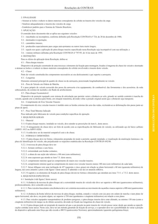 191
RESOLUÇÕESDOCONTRAN
Resoluções do CONTRAN
2. FINALIDADE
- Atenuar as lesões e reduzir os danos materiais conseqüentes de colisão na traseira dos veículos da carga.
- Sinalizar adequadamente a traseira dos veículos de carga.
- Estabelecer padrões para o Sistema de Trânsito Brasileiro.
3. APLICAÇÃO
O conteúdo deste documento não se aplica aos seguintes veículos:
3.1. - inacabados ou incompletos, conforme deﬁnidos pela Resolução CONTRAN nº 724, de 20 de dezembro de 1988;
3.2. - destinados à exportação;
3.3. - caminhões tratores;
3.4. - produzidos especialmente para cargas auto-portantes ou outros itens muito longos;
3.5. - aquele nos quais a aplicação do pára-choque traseiro especiﬁcado nesta Resolução seja incompatível com sua utilização; e
3.6. - viaturas militares deﬁnidas pela Resolução CONTRAN nº 797/95, de 16 de maio de 1995.
4. DEFINIÇÕES
Para os efeitos de aplicação desta Resolução, deﬁne-se
4.1. - Pára-choque traseiro
Dispositivo de proteção constituído de uma travessa e elementos de ﬁxação para montagem, ﬁxados à longarina do chassi do veículo e destinado
a atenuar as lesões e a reduzir os danos materiais conseqüentes de colisão envolvendo a traseira deste veículo.
4.2. - Chassi
Parte do veículo constituída dos componentes necessários ao seu deslocamento e que suporta a carroçaria.
4.3. - Longarina
Elemento estrutural principal do quadro do chassi ou da carroçaria, posicionado longitudinalmente no veículo.
4.4. - Peso do Veículo em Ordem de Marcha.
É o peso próprio do veículo acrescido dos pesos da carroceria e/ou equipamento, do combustível, das ferramentas e dos acessórios, da roda
sobressalente, do extintor de incêndio e do ﬂuído de arrefecimento.
4.5 - Pára-choque Escamoteável
Dispositivo de proteção equipado com sistema de articulação que permite variar a distância ao solo, girando no sentido contrário à marcha do
veículo, quando este se desloca para frente, em situação transitória, devendo voltar a posição original assim que o obstáculo seja transposto.
4.6. - Comprimento do Eixo Veicular Traseiro
O comprimento do eixo veicular traseiro é medido entre as bordas externas dos aros das rodas, excluindo-se as deformações dos pneus junto ao
plano de apoio.
4.7. - Peso Total Máximo Indicado
Peso indicado pelo fabricante do veículo para condições especíﬁcas de operação.
5. REQUISITOS GERAIS
5.1. - Material
5.1.1 O pára-choque traseiro, instalado no veículo, deve atender as prescrições do item 6., deste anexo.
5.1.2. O alongamento do chassi deve ser feito de acordo com as especiﬁcações do fabricante do veículo, ou utilizando aço de baixo carbono
(ABNT- 1015 ou ABNT-1020).
5.1.3. A solda deve ser de material compatível com o do chassi.
5.2. - FORMAS E DIMENSÕES
5.2.1. O pára-choque deve ter forma e dimensões projetadas de modo a permitir, quando instalado, a visualização da sinalização luminosa e da
placa de identiﬁcação do veículo, não prejudicando os requisitos estabelecidos na Resolução CONTRAN 692/88.
5.2.2. A travessa do pára-choque deve ter:
5.2.2.1. formato retilíneo e sem furos;
5.2.2.2. extremidade sem bordas cortantes;
5.2.2.3. a altura de sua seção não inferior a 100 mm (cem milímetros);
5.2.2.4. uma espessura que atenda ao item 7.5. deste anexo;
5.2.2.5. comprimento máximo igual ao comprimento do maior eixo veicular traseiro;
5.2.2.6. comprimento mínimo igual ao comprimento do maior eixo veicular traseiro menos 100 mm (cem milímetros) de cada lado;
5.2.2.7. faixas oblíquas com uma inclinação de 45º (quarenta e cinco graus) em relação ao plano horizontal e 40 mm (quarenta milímetros) de
largura, nas cores amarelo e preto (vide ﬁgura 1 deste anexo). É admitido o uso da cor amarela reﬂetiva.
5.2.3. O suporte e os elementos de ﬁxação do pára-choque devem ter formas e dimensões que atendam aos itens 7.5.1. e 7.5.2. deste anexo.
6. REQUISITOS ESPECÍFICOS
6.1. Instalação (vide ﬁgura 2 deste anexo)
6.1.1. A distância da travessa do pára-choque até a extremidade traseira do veículo não deve ser superior a 400 mm (quatrocentos milímetros),
preferencialmente, deve coincidir com esta.
6.1.1.1. Para veículos basculantes esta distância deve ser a mínima necessária ao movimento da caçamba e nunca superior a 400 mm (quatrocentos
milímetros).
6.1.2. A distância da borda inferior da travessa do pára-choque, medida, estando o veículo com seu peso em ordem de marcha e num plano de
apoio horizontal, não deve, em ponto algum, ser superior a 550 mm (quinhentos e cinqüenta milímetros) em relação a esse plano.
6.1.3. Para veículos equipados transportadores de produtos perigosos, o pára-choque traseiro deve estar afastado, no mínimo 150 mm (cento e
cinqüenta milímetros) do tanque ou do último acessório, devendo ser ﬁxado nas longarinas do chassi do veículo.
6.1.4. O pára-choque pode ser projetado de maneira tal que a sua posição na parte traseira do veículo possa variar, desde que atenda as especiﬁ-
cações contidas neste anexo. Neste caso, deve ter um método garantido de ﬁxação de serviço, e o operador deve ter a possibilidade de variar a posição
do dispositivo aplicando uma força que não exceda a 400 N (quatrocentos Newtons), aproximadamente (quarenta quilogramas-força).
 