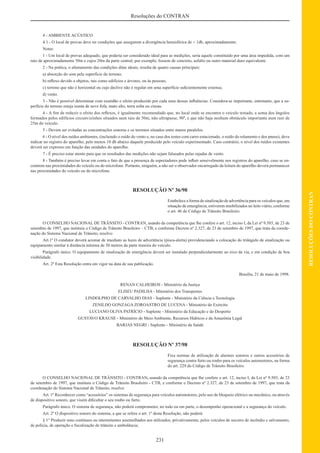 231
RESOLUÇÕESDOCONTRAN
Resoluções do CONTRAN
4 - AMBIENTE ACÚSTICO
4.1 - O local de provas deve ter condições que assegurem a divergência hemisférica de + 1db, aproximadamente.
Notas:
1 - Um local de provas adequado, que poderia ser considerado ideal para as medições, seria aquele constituído por uma área impedida, com um
raio de aproximadamente 50m e cujos 20m da parte central, por exemplo, fossem de concreto, asfalto ou outro material duro equivalente.
2 - Na prática, o afastamento das condições ditas ideais, resulta de quatro causas principais:
a) absorção do som pela superfície do terreno;
b) reﬂexo devido a objetos, tais como edifícios e árvores, ou às pessoas;
c) terreno que não é horizontal ou cujo declive não é regular em uma superfície suﬁcientemente extensa;
d) vento.
3 - Não é possível determinar com exatidão o efeito produzido por cada uma dessas inﬂuências. Considera-se importante, entretanto, que a su-
perfície do terreno esteja isenta de neve fofa, mato alto, terra solta ou cinzas.
4 - A ﬁm de reduzir o efeito dos reﬂexos, é igualmente recomendado que, no local onde se encontra o veículo testado, a soma dos ângulos
formados pelos edifícios circunvizinhos situados num raio de 50m, não ultrapasse, 90º, e que não haja nenhum obstáculo importante num raio de
25m do veículo.
5 - Devem ser evitadas as concentrações sonoras e os terrenos situados entre muros paralelos.
6 - O nível dos ruídos ambientes, (incluindo o ruído do vento e, no caso dos testes com carro estacionado, o ruído do rolamento e dos pneus), deve
indicar no registro do aparelho, pelo menos 10 db abaixo daquele produzido pelo veículo experimentado. Caso contrário, o nível dos ruídos existentes
deverá ser expresso em função das unidades do aparelho.
7 - É preciso estar atento para que os resultados das medições não sejam falseados pelas rajadas de vento.
8 - Também é preciso levar em conta o fato de que a presença de espectadores pode inﬂuir sensivelmente nos registros do aparelho, caso se en-
contrem nas proximidades do veículo ou do microfone. Portanto, ninguém, a não ser o observador encarregado da leitura do aparelho deverá permanecer
nas proximidades do veículo ou do microfone.
RESOLUÇÃO Nº 36/98
Estabelece a forma de sinalização de advertência para os veículos que, em
situação de emergência, estiverem imobilizados no leito viário, conforme
o art. 46 do Código de Trânsito Brasileiro.
O CONSELHO NACIONAL DE TRÂNSITO - CONTRAN, usando da competência que lhe confere o art. 12, inciso I, da Lei nº 9.503, de 23 de
setembro de 1997, que instituiu o Código de Trânsito Brasileiro – CTB; e conforme Decreto nº 2.327, de 23 de setembro de 1997, que trata da coorde-
nação do Sistema Nacional de Trânsito, resolve:
Art.1º O condutor deverá acionar de imediato as luzes de advertência (pisca-alerta) providenciando a colocação do triângulo de sinalização ou
equipamento similar à distância mínima de 30 metros da parte traseira do veículo.
Parágrafo único. O equipamento de sinalização de emergência deverá ser instalado perpendicularmente ao eixo da via, e em condição de boa
visibilidade.
Art. 2º Esta Resolução entra em vigor na data de sua publicação.
Brasília, 21 de maio de 1998.
RENAN CALHEIROS - Ministério da Justiça
ELISEU PADILHA - Ministério dos Transportes
LINDOLPHO DE CARVALHO DIAS - Suplente - Ministério da Ciência e Tecnologia
ZENILDO GONZAGA ZOROASTRO DE LUCENA - Ministério do Exército
LUCIANO OLIVA PATRÍCIO - Suplente - Ministério da Educação e do Desporto
GUSTAVO KRAUSE - Ministério do Meio Ambiente, Recursos Hídricos e da Amazônia Legal
BARJAS NEGRI - Suplente - Ministério da Saúde
RESOLUÇÃO Nº 37/98
Fixa normas de utilização de alarmes sonoros e outros acessórios de
segurança contra furto ou roubo para os veículos automotores, na forma
do art. 229 do Código de Trânsito Brasileiro.
O CONSELHO NACIONAL DE TRÂNSITO - CONTRAN, usando da competência que lhe confere o art. 12, inciso I, da Lei nº 9.503, de 23
de setembro de 1997, que instituiu o Código de Trânsito Brasileiro - CTB, e conforme o Decreto nº 2.327, de 23 de setembro de 1997, que trata da
coordenação do Sistema Nacional de Trânsito, resolve:
Art. 1º Reconhecer como “acessórios” os sistemas de segurança para veículos automotores, pelo uso de bloqueio elétrico ou mecânico, ou através
de dispositivo sonoro, que visem diﬁcultar o seu roubo ou furto.
Parágrafo único. O sistema de segurança, não poderá comprometer, no todo ou em parte, o desempenho operacional e a segurança do veículo.
Art. 2º O dispositivo sonoro do sistema, a que se refere o art. 1º desta Resolução, não poderá:
§ 1° Produzir sons contínuos ou intermitentes assemelhados aos utilizados, privativamente, pelos veículos de socorro de incêndio e salvamento,
de polícia, de operação e ﬁscalização de trânsito e ambulância;
 