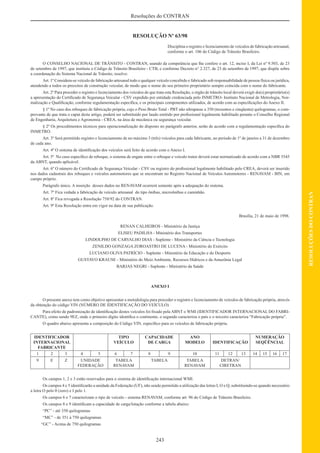 243
RESOLUÇÕESDOCONTRAN
Resoluções do CONTRAN
RESOLUÇÃO Nº 63/98
Disciplina o registro e licenciamento de veículos de fabricação artesanal,
conforme o art. 106 do Código de Trânsito Brasileiro.
O CONSELHO NACIONAL DE TRÂNSITO - CONTRAN, usando da competência que lhe confere o art. 12, inciso I, da Lei nº 9.503, de 23
de setembro de 1997, que instituiu o Código de Trânsito Brasileiro - CTB, e conforme Decreto n° 2.327, de 23 de setembro de 1997, que dispõe sobre
a coordenação do Sistema Nacional de Trânsito, resolve:
Art. 1º Considera-se veículo de fabricação artesanal todo e qualquer veículo concebido e fabricado sob responsabilidade de pessoa física ou jurídica,
atendendo a todos os preceitos de construção veicular, de modo que o nome do seu primeiro proprietário sempre coincida com o nome do fabricante.
Art. 2º Para proceder o registro e licenciamento dos veículos de que trata esta Resolução, o órgão de trânsito local deverá exigir do(s) proprietário(s)
a apresentação do Certiﬁcado de Segurança Veicular - CSV expedido por entidade credenciada pelo INMETRO- Instituto Nacional de Metrologia, Nor-
malização e Qualiﬁcação, conforme regulamentação especíﬁca, e os principais componentes utilizados, de acordo com as especiﬁcações do Anexo II.
§ 1º No caso dos reboques de fabricação própria, cujo o Peso Bruto Total - PBT não ultrapasse a 350 (trezentos e cinqüenta) quilogramas, o com-
provante de que trata o caput deste artigo, poderá ser substituído por laudo emitido por proﬁssional legalmente habilitado perante o Conselho Regional
de Engenharia, Arquitetura e Agronomia - CREA, na área de mecânica ou segurança veicular.
§ 2º Os procedimentos técnicos para operacionalização do disposto no parágrafo anterior, serão de acordo com a regulamentação especíﬁca do
INMETRO.
Art. 3º Será permitido registro e licenciamento de no máximo 3 (três) veículos para cada fabricante, no período de 1º de janeiro a 31 de dezembro
de cada ano.
Art. 4º O sistema de identiﬁcação dos veículos será feito de acordo com o Anexo I.
Art. 5º No caso especíﬁco de reboque, o sistema de engate entre o reboque e veículo trator deverá estar normatizado de acordo com a NBR 5545
da ABNT, quando aplicável.
Art. 6º O número do Certiﬁcado de Segurança Veicular - CSV ou registro do proﬁssional legalmente habilitado pelo CREA, deverá ser inserido
nos dados cadastrais dos reboques e veículos automotores que se encontram no Registro Nacional de Veículos Automotores - RENAVAM - BIN, em
campo próprio.
Parágrafo único. A inserção desses dados no RENAVAM ocorrerá somente após a adequação do sistema.
Art. 7º Fica vedada a fabricação de veículo artesanal do tipo ônibus, microônibus e caminhão.
Art. 8º Fica revogada a Resolução 758/92 do CONTRAN.
Art. 9º Esta Resolução entra em vigor na data de sua publicação.
Brasília, 21 de maio de 1998.
RENAN CALHEIROS - Ministério da Justiça
ELISEU PADILHA - Ministério dos Transportes
LINDOLPHO DE CARVALHO DIAS - Suplente - Ministério da Ciência e Tecnologia
ZENILDO GONZAGA ZOROASTRO DE LUCENA - Ministério do Exército
LUCIANO OLIVA PATRÍCIO - Suplente - Ministério da Educação e do Desporto
GUSTAVO KRAUSE - Ministério do Meio Ambiente, Recursos Hídricos e da Amazônia Legal
BARJAS NEGRI - Suplente - Ministério da Saúde
ANEXO I
O presente anexo tem como objetivo apresentar a metodologia para proceder o registro e licenciamento de veículos de fabricação própria, através
da obtenção do código VIN (NÚMERO DE IDENTIFICAÇÃO DO VEÍCULO)
Para efeito de padronização de identiﬁcação destes veículos foi ﬁxado pela ABNT o WMI (IDENTIFICADOR INTERNACIONAL DO FABRI-
CANTE), como sendo 9EZ, onde o primeiro dígito identiﬁca o continente, o segundo caracteriza o país e o terceiro caracteriza “Fabricação própria”.
O quadro abaixo apresenta a composição do Código VIN, especíﬁco para os veículos de fabricação própria.
IDENTIFICADOR
INTERNACIONAL
FABRICANTE
TIPO
VEÍCULO
CAPACIDADE
DE CARGA
ANO
MODELO IDENTIFICAÇÃO
NUMERAÇÃO
SEQÜÊNCIAL
1 2 3 4 5 6 7 8 9 10 11 12 13 14 15 16 17
9 E Z UNIDADE
FEDERAÇÃO
TABELA
RENAVAM
TABELA TABELA
RENAVAM
DETRAN/
CIRETRAN
Os campos 1, 2 e 3 estão reservados para o sistema de identiﬁcação internacional WMI.
Os campos 4 e 5 identiﬁcarão a unidade da Federação (UF), não sendo permitido a utilização das letras I, O e Q, substituindo-se quando necessário
a letra O pelo 0 (zero) e I pelo 1.
Os campos 6 e 7 caracterizam o tipo de veículo - sistema RENAVAM, conforme art. 96 do Código de Trânsito Brasileiro.
Os campos 8 e 9 identiﬁcam a capacidade de carga/lotação conforme a tabela abaixo:
“PC” - até 350 quilogramas
“MC” - de 351 à 750 quilogramas
“GC” - Acima de 750 quilogramas
 