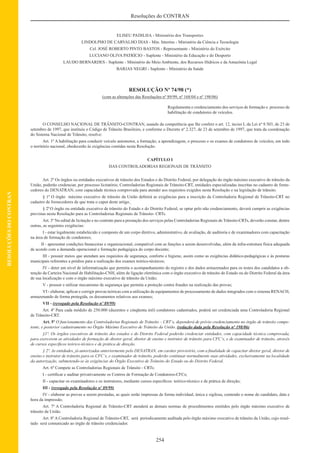 254
Resoluções do CONTRAN
RESOLUÇÕESDOCONTRAN
ELISEU PADILHA - Ministério dos Transportes
LINDOLPHO DE CARVALHO DIAS - Min. Interino - Ministério da Ciência e Tecnologia
Cel. JOSÉ ROBERTO PINTO BASTOS - Representante - Ministério do Exército
LUCIANO OLIVA PATRÍCIO - Suplente - Ministério da Educação e do Desporto
LAUDO BERNARDES - Suplente - Ministério do Meio Ambiente, dos Recursos Hídricos e da Amazônia Legal
BARJAS NEGRI - Suplente - Ministério da Saúde
RESOLUÇÃO Nº 74/98 (*)
(com as alterações das Resoluções nº 89/99, nº 168/04 e nº 198/06)
Regulamenta o credenciamento dos serviços de formação e processo de
habilitação de condutores de veículos.
O CONSELHO NACIONAL DE TRÂNSITO-CONTRAN, usando da competência que lhe confere o art. 12, inciso I, da Lei nº 9.503, de 23 de
setembro de 1997, que instituiu o Código de Trânsito Brasileiro, e conforme o Decreto nº 2.327, de 23 de setembro de 1997, que trata da coordenação
do Sistema Nacional de Trânsito, resolve:
Art. 1º A habilitação para conduzir veículo automotor, a formação, a aprendizagem, o processo e os exames de condutores de veículos, em todo
o território nacional, obedecerão às exigências contidas nesta Resolução.
CAPÍTULO I
DAS CONTROLADORIAS REGIONAIS DE TRÂNSITO
Art. 2º Os órgãos ou entidades executivos de trânsito dos Estados e do Distrito Federal, por delegação do órgão máximo executivo de trânsito da
União, poderão credenciar, por processo licitatório, Controladorias Regionais de Trânsito-CRT, entidades especializadas inscritas no cadastro de forne-
cedores do DENATRAN, com capacidade técnica comprovada para atender aos requisitos exigidos nesta Resolução e na legislação de trânsito.
§ 1º O órgão máximo executivo de trânsito da União deﬁnirá as exigências para a inscrição da Controladoria Regional de Trânsito-CRT no
cadastro de fornecedores de que trata o caput deste artigo.
§ 2º O órgão ou entidade executivo de trânsito do Estado e do Distrito Federal, se optar pelo não credenciamento, deverá cumprir as exigências
previstas nesta Resolução para as Controladorias Regionais de Trânsito- CRTs.
Art. 3º No edital de licitação e no contrato para a prestação dos serviços pelas Controladorias Regionais de Trânsito-CRTs, deverão constar, dentre
outras, as seguintes exigências:
I - estar legalmente estabelecido e composto de um corpo diretivo, administrativo, de avaliação, de auditoria e de examinadores com capacitação
na área de formação de condutores;
II - apresentar condições ﬁnanceiras e organizacional, compatível com as funções a serem desenvolvidas, além da infra-estrutura física adequada
de acordo com a demanda operacional e formação pedagógica do corpo docente;
III - possuir meios que atendam aos requisitos de segurança, conforto e higiene, assim como as exigências didático-pedagógicas e às posturas
municipais referentes a prédios para a realização dos exames teórico-técnicos;
IV - deter um nível de informatização que permita o acompanhamento do registro e dos dados armazenados para os testes dos candidatos a ob-
tenção da Carteira Nacional de Habilitação-CNH, além de ligação eletrônica com o órgão executivo de trânsito do Estado ou do Distrito Federal da área
de sua localização e com o órgão máximo executivo de trânsito da União;
V - possuir e utilizar mecanismo de segurança que permita a proteção contra fraudes na realização das provas;
VI - elaborar, aplicar e corrigir provas teóricas com a utilização de equipamentos de processamento de dados integrados com o sistema RENACH,
armazenando de forma protegida, os documentos relativos aos exames;
VII - (revogado pela Resolução nº 89/99)
Art. 4º Para cada módulo de 250.000 (duzentos e cinqüenta mil) condutores cadastrados, poderá ser credenciada uma Controladoria Regional
de Trânsito-CRT.
Art. 5º O funcionamento das Controladorias Regionais de Trânsito – CRT‘s, dependerá de prévio credenciamento no órgão de trânsito compe-
tente, e posterior cadastramento no Órgão Máximo Executivo de Trânsito da União. (redação dada pela Resolução nº 198/06)
§1º. Os órgãos executivos de trânsito dos estados e do Distrito Federal poderão credenciar entidades, com capacidade técnica comprovada,
para exercerem as atividades de formação de diretor geral, diretor de ensino e instrutor de trânsito para CFC‘s, e de examinador de trânsito, através
de cursos especíﬁcos teórico-técnico e de prática de direção.
§ 2º. As entidades, já autorizadas anteriormente pelo DENATRAN, em caráter provisório, com a ﬁnalidade de capacitar diretor geral, diretor de
ensino e instrutor de trânsito para os CFC‘s, e examinador de trânsito, poderão continuar normalmente suas atividades, exclusivamente na localidade
da autorização, submetendo-se às exigências do Órgão Executivo de Trânsito do Estado ou do Distrito Federal.
Art. 6º Compete as Controladorias Regionais de Trânsito - CRTs:
I - certiﬁcar e auditar privativamente os Centros de Formação de Condutores-CFCs;
II - capacitar os examinadores e os instrutores, mediante cursos especíﬁcos: teórico-técnico e de prática de direção;
III - (revogado pela Resolução nº 89/99)
IV - elaborar as provas a serem prestadas, as quais serão impressas de forma individual, única e sigilosa, contendo o nome do candidato, data e
hora da impressão.
Art. 7º A Controladoria Regional de Trânsito-CRT atenderá as demais normas de procedimentos emitidos pelo órgão máximo executivo de
trânsito da União.
Art. 8º A Controladoria Regional de Trânsito-CRT, será periodicamente auditada pelo órgão máximo executivo de trânsito da União, cujo resul-
tado será comunicado ao órgão de trânsito credenciador.
 