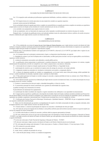 261
RESOLUÇÕESDOCONTRAN
Resoluções do CONTRAN
CAPÍTULO V
DA HABILITAÇÃO DOS INSPETORES TÉCNICOS DE VEÍCULOS
Art. 13 As inspeções serão realizadas por proﬁssionais regularmente habilitados, conforme estabelecer o órgão máximo executivo de trânsito da
União.
Art. 14 O inspetor técnico de veículos para atuar em uma estação deve atender aos seguintes requisitos:
a) possuir carteira nacional de habilitação;
b) ter escolaridade mínima de segundo grau técnico completo em automobilística ou segundo grau técnico completo em mecânica ou experiência
comprovada no exercício de função na área mecânica de veículos automotores por um ano, no mínimo;
c) ter concluído curso preparatório para inspetor técnico de veículo;
d) não ser proprietário, sócio ou funcionário de empresa que realize reparação, recondicionamento ou comércio de peças de veículos;
Parágrafo único. A avaliação da qualiﬁcação técnica será realizada mediante exame de conhecimentos teóricos e práticos, de acordo com proce-
dimentos estabelecidos pelo órgão máximo executivo de trânsito da União.
CAPÍTULO VI
DAADMINISTRAÇÃO DO SISTEMA
Art. 15 Fica estabelecido, nos termos do inciso I do art.12 do Código de Trânsito Brasileiro, que o órgão máximo executivo de trânsito da União
realizará as inspeções mediante contratação pelo processo licitatório, sob regime de concessão e por prazo determinado, de empresas com capacidade e
tecnologia comprovada para atender aos requisitos e especiﬁcações exigidas.
Parágrafo único. O procedimento licitatório será regido pela Lei nº 8.666/93 e observará a Lei nº 8.987/95, que dispõe sobre o regime de con-
cessão de serviços públicos.
Art. 16 A licitação observará os princípios constitucionais e legais e as disposições desta Resolução, em especial:
I - a ﬁnalidade do certame é, por meio de disputa entre os interessados, escolher quem possa executar o serviço no regime público com eﬁciência,
segurança e tarifas razoáveis;
II - a minuta do instrumento convocatório será submetida a consulta pública prévia;
III - as qualiﬁcações técnico-operacionais ou proﬁssional e econômico-ﬁnanceira, bem como as garantias da proposta e do contrato, exigidas
indistintamente dos proponentes, deverão ser compatíveis com o objeto e proporcionais a sua natureza e dimensão;
IV - o interessado deverá comprovar situação regular perante as Fazendas Públicas e a Seguridade Social;
V - a participação de consórcio, que se constituirá em empresa antes da outorga da concessão, será sempre admitida;
VI - o julgamento atenderá aos princípios de vinculação ao instrumento convocatório e comparação objetiva;
VII - os fatores de julgamento poderão ser, isolados ou conjugadamente, os de menor tarifa, maior oferta pela outorga, melhor qualidade dos
serviços e melhor atendimento da demanda, respeitado sempre o princípio da objetividade;
Art. 17 Não poderá participar da licitação ou receber outorga de concessão a empresa proibida de licitar ou contratar com o Poder Público ou
que tenha sido declarada inidônea.
Art. 18 No edital de licitação, que deverá ser elaborado pelo órgão máximo executivo de trânsito da União, e no contrato de prestação de serviços
de inspeção técnica de veículos, constarão:
I - O número e características dos lotes por estado, a densidade demográﬁca e a frota de veículos.
II - A característica principal do sistema centralizado com a garantia de uniformidade dos seguintes itens:
a) padrão tecnológico dos instrumentos do sistema;
b) procedimentos de manutenção dos equipamentos;
c) a centralização dos dados (resultados das inspeções e registro sistemáticos das calibrações) e sua capacidade de armazenamento.
III - Comprovação de experiência e aptidão para o desempenho de atividades objeto da licitação, mediante atestado(s) emitido(s) por Pessoa Jurí-
dica de Direito Público ou Privado, nacional ou estrangeira, que comprove(m) a execução de serviços de inspeção em quantidade e prazos, devidamente
registrados nas entidades competentes, demonstrando que o licitante possui tecnologia (know-how) de inspeção de veículos.
IV - Certiﬁcação pelo Instituto Nacional de Metrologia, Normalização e Qualidade Industrial – INMETRO, de que os equipamentos atendem
aos requisitos estabelecidos nesta Resolução;
V - Deter nível de informatização que permita o acompanhamento do registro e dos dados armazenados de todas as inspeções realizadas, além
de ligação eletrônica com o órgão máximo executivo de trânsito da União;
VI - O limite mínimo e o máximo da participação de empresas na concessão e a distribuição dos lotes por região.
Art. 19 O valor dos serviços de inspeção deverá obedecer a uma política uniforme para todo território nacional, inclusive no que diz respeito aos
serviços de inspeção de retorno (reinspeção).
§ 1º As tarifas serão ﬁxadas no contrato de concessão, conforme edital ou proposta apresentada na licitação.
§ 2º Do valor cobrado pelos serviços de que trata esta Resolução parte será destinada ao Fundo Nacional de Segurança e Educação de Trânsito
– FUNSET e aos órgão executivos de trânsito do Estado e do Distrito Federal, que serão aplicados exclusivamente em benefício do sistema, obedecendo
a seguinte distribuição:
• 5% (cinco por cento) para o Fundo Nacional de Segurança e Educação de Trânsito – FUNSET.
• 10% (dez por cento) para o órgão executivo de trânsito do Estado ou do Distrito Federal da área de sua localização.
§ 3º Do valor pago pela outorga serão destinados 2/3 (dois terços) para os Estados e o Distrito Federal e 1/3 (um terço) para a União.
Art. 20 O contrato de concessão indicará:
I - objeto, área e prazo da concessão;
II - modo, forma e condições da prestação do serviço;
III - o valor devido pela outorga, a forma e as condições de pagamento;
 