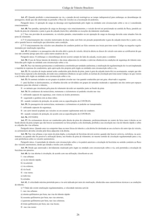 26
Código de Trânsito Brasileiro
Art. 47. Quando proibido o estacionamento na via, a parada deverá restringir-se ao tempo indispensável para embarque ou desembarque de
passageiros, desde que não interrompa ou perturbe o ﬂuxo de veículos ou a locomoção de pedestres.
Parágrafo único. A operação de carga ou descarga será regulamentada pelo órgão ou entidade com circunscrição sobre a via e é considerada
estacionamento.
Art. 48. Nas paradas, operações de carga ou descarga e nos estacionamentos, o veículo deverá ser posicionado no sentido do ﬂuxo, paralelo ao
bordo da pista de rolamento e junto à guia da calçada (meio-ﬁo), admitidas as exceções devidamente sinalizadas.
§ 1º Nas vias providas de acostamento, os veículos parados, estacionados ou em operação de carga ou descarga deverão estar situados fora da
pista de rolamento.
§ 2º O estacionamento dos veículos motorizados de duas rodas será feito em posição perpendicular à guia da calçada (meio-ﬁo) e junto a ela,
salvo quando houver sinalização que determine outra condição.
§ 3º O estacionamento dos veículos sem abandono do condutor poderá ser feito somente nos locais previstos neste Código ou naqueles regula-
mentados por sinalização especíﬁca.
Art. 49. O condutor e os passageiros não deverão abrir a porta do veículo, deixá-la aberta ou descer do veículo sem antes se certiﬁcarem de que
isso não constitui perigo para eles e para outros usuários da via.
Parágrafo único. O embarque e o desembarque devem ocorrer sempre do lado da calçada, exceto para o condutor.
Art. 50. O uso de faixas laterais de domínio e das áreas adjacentes às estradas e rodovias obedecerá às condições de segurança do trânsito esta-
belecidas pelo órgão ou entidade com circunscrição sobre a via.
Art. 51. Nas vias internas pertencentes a condomínios constituídos por unidades autônomas, a sinalização de regulamentação da via será implantada
e mantida às expensas do condomínio, após aprovação dos projetos pelo órgão ou entidade com circunscrição sobre a via.
Art. 52. Os veículos de tração animal serão conduzidos pela direita da pista, junto à guia da calçada (meio-ﬁo) ou acostamento, sempre que não
houver faixa especial a eles destinada, devendo seus condutores obedecer, no que couber, às normas de circulação previstas neste Código e às que vierem
a ser ﬁxadas pelo órgão ou entidade com circunscrição sobre a via.
Art. 53. Os animais isolados ou em grupos só podem circular nas vias quando conduzidos por um guia, observado o seguinte:
I - para facilitar os deslocamentos, os rebanhos deverão ser divididos em grupos de tamanho moderado e separados uns dos outros por espaços
suﬁcientes para não obstruir o trânsito;
II - os animais que circularem pela pista de rolamento deverão ser mantidos junto ao bordo da pista.
Art. 54. Os condutores de motocicletas, motonetas e ciclomotores só poderão circular nas vias:
I - utilizando capacete de segurança, com viseira ou óculos protetores;
II - segurando o guidom com as duas mãos;
III - usando vestuário de proteção, de acordo com as especiﬁcações do CONTRAN.
Art. 55. Os passageiros de motocicletas, motonetas e ciclomotores só poderão ser transportados:
I - utilizando capacete de segurança;
II - em carro lateral acoplado aos veículos ou em assento suplementar atrás do condutor;
III - usando vestuário de proteção, de acordo com as especiﬁcações do CONTRAN.
Art. 56. (VETADO)
Art. 57. Os ciclomotores devem ser conduzidos pela direita da pista de rolamento, preferencialmente no centro da faixa mais à direita ou no
bordo direito da pista sempre que não houver acostamento ou faixa própria a eles destinada, proibida a sua circulação nas vias de trânsito rápido e sobre
as calçadas das vias urbanas.
Parágrafo único. Quando uma via comportar duas ou mais faixas de trânsito e a da direita for destinada ao uso exclusivo de outro tipo de veículo,
os ciclomotores deverão circular pela faixa adjacente à da direita.
Art. 58. Nas vias urbanas e nas rurais de pista dupla, a circulação de bicicletas deverá ocorrer, quando não houver ciclovia, ciclofaixa, ou acos-
tamento, ou quando não for possível a utilização destes, nos bordos da pista de rolamento, no mesmo sentido de circulação regulamentado para a via,
com preferência sobre os veículos automotores.
Parágrafo único. A autoridade de trânsito com circunscrição sobre a via poderá autorizar a circulação de bicicletas no sentido contrário ao ﬂuxo
dos veículos automotores, desde que dotado o trecho com ciclofaixa.
Art. 59. Desde que autorizado e devidamente sinalizado pelo órgão ou entidade com circunscrição sobre a via, será permitida a circulação de
bicicletas nos passeios.
Art. 60. As vias abertas à circulação, de acordo com sua utilização, classiﬁcam-se em:
I - vias urbanas:
a) via de trânsito rápido;
b) via arterial;
c) via coletora;
d) via local;
II - vias rurais:
a) rodovias;
b) estradas.
Art. 61. A velocidade máxima permitida para a via será indicada por meio de sinalização, obedecidas suas características técnicas e as condições
de trânsito.
§ 1º Onde não existir sinalização regulamentadora, a velocidade máxima será de:
I - nas vias urbanas:
a) oitenta quilômetros por hora, nas vias de trânsito rápido:
b) sessenta quilômetros por hora, nas vias arteriais;
c) quarenta quilômetros por hora, nas vias coletoras;
d) trinta quilômetros por hora, nas vias locais;
II - nas vias rurais:
 