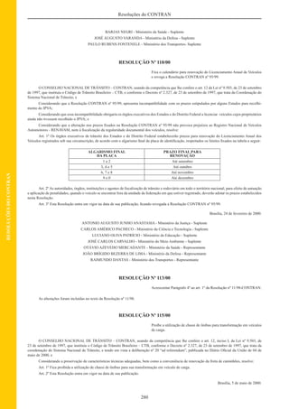 280
Resoluções do CONTRAN
RESOLUÇÕESDOCONTRAN
BARJAS NEGRI - Ministério da Saúde - Suplente
JOSÉ AUGUSTO VARANDA - Ministério da Defesa - Suplente
PAULO RUBENS FONTENELE - Ministério dos Transportes- Suplente
RESOLUÇÃO Nº 110/00
Fixa o calendário para renovação do Licenciamento Anual de Veículos
e revoga a Resolução CONTRAN nº 95/99.
O CONSELHO NACIONAL DE TRÂNSITO – CONTRAN, usando da competência que lhe confere o art. 12 da Lei nº 9.503, de 23 de setembro
de 1997, que instituiu o Código de Trânsito Brasileiro – CTB, e conforme o Decreto nº 2.327, de 23 de setembro de 1997, que trata da Coordenação do
Sistema Nacional de Trânsito, e
Considerando que a Resolução CONTRAN nº 95/99, apresenta incompatibilidade com os prazos estipulados por alguns Estados para recolhi-
mento do IPVA;
Considerando que essa incompatibilidade obrigaria os órgãos executivos dos Estados e do Distrito Federal a licenciar veículos cujos proprietários
ainda não tivessem recolhido o IPVA; e
Considerando que a alteração nos prazos ﬁxados na Resolução CONTRAN nº 95/99 não provoca prejuízos ao Registro Nacional de Veículos
Automotores - RENAVAM, nem à ﬁscalização da regularidade documental dos veículos, resolve:
Art. 1º Os órgãos executivos de trânsito dos Estados e do Distrito Federal estabelecerão prazos para renovação do Licenciamento Anual dos
Veículos registrados sob sua circunscrição, de acordo com o algarismo ﬁnal da placa de identiﬁcação, respeitados os limites ﬁxados na tabela a seguir:
ALGARISMO FINAL
DA PLACA
PRAZO FINAL PARA
RENOVAÇÃO
1 e 2 Até setembro
3, 4 e 5 Até outubro
6, 7 e 8 Até novembro
9 e 0 Até dezembro
Art. 2º As autoridades, órgãos, instituições e agentes de ﬁscalização de trânsito e rodoviário em todo o território nacional, para efeito de autuação
e aplicação de penalidades, quando o veículo se encontrar fora da unidade da federação em que estiver registrado, deverão adotar os prazos estabelecidos
nesta Resolução.
Art. 3º Esta Resolução entra em vigor na data de sua publicação, ﬁcando revogada a Resolução CONTRAN nº 95/99.
Brasília, 24 de fevereiro de 2000.
ANTONIO AUGUSTO JUNHO ANASTASIA - Ministério da Justiça - Suplente
CARLOS AMÉRICO PACHECO - Ministério da Ciência e Tecnologia - Suplente
LUCIANO OLIVA PATRÍCIO - Ministério da Educação - Suplente
JOSÉ CARLOS CARVALHO - Ministério do Meio Ambiente - Suplente
OTÁVIO AZEVEDO MERCADANTE - Ministério da Saúde - Representante
JOÃO BRÍGIDO BEZERRA DE LIMA - Ministério da Defesa - Representante
RAIMUNDO DANTAS - Ministério dos Transportes - Representante
RESOLUÇÃO Nº 113/00
Acrescentar Parágrafo 4º ao art. 1º da Resolução nº 11/98-CONTRAN.
As alterações foram incluídas no texto da Resolução nº 11/98.
RESOLUÇÃO Nº 115/00
Proíbe a utilização de chassi de ônibus para transformação em veículos
de carga.
O CONSELHO NACIONAL DE TRÂNSITO – CONTRAN, usando da competência que lhe confere o art. 12, inciso I, da Lei nº 9.503, de
23 de setembro de 1997, que instituiu o Código de Trânsito Brasileiro – CTB, conforme o Decreto nº 2.327, de 23 de setembro de 1997, que trata da
coordenação do Sistema Nacional de Trânsito, e tendo em vista a deliberação nº 20 “ad referendum”, publicada no Diário Oﬁcial da União de 04 de
maio de 2000, e
Considerando a preservação de características técnicas adequadas, bem como a conveniência de renovação da frota de caminhões, resolve:
Art. 1º Fica proibida a utilização de chassi de ônibus para sua transformação em veículo de carga.
Art. 2º Esta Resolução entra em vigor na data de sua publicação.
Brasília, 5 de maio de 2000.
 