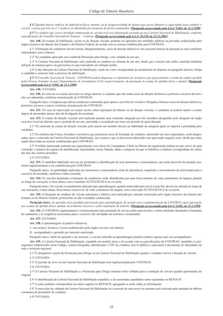 35
Código de Trânsito Brasileiro
§ 4º Quando houver indícios de deﬁciência física, mental, ou de progressividade de doença que possa diminuir a capacidade para conduzir o
veículo, o prazo previsto no § 2º poderá ser diminuído por proposta do perito examinador. (Parágrafo acrescentado pela Lei nº 9.602, de 21.1.1998)
§ 5º O condutor que exerce atividade remunerada ao veículo terá essa informação incluída na sua Carteira Nacional de Habilitação, conforme
especiﬁcações do Conselho Nacional de Trânsito – Contran. (Parágrafo acrescentado pela Lei nº 10.350, de 21.12.2001)
Art. 148. Os exames de habilitação, exceto os de direção veicular, poderão ser aplicados por entidades públicas ou privadas credenciadas pelo
órgão executivo de trânsito dos Estados e do Distrito Federal, de acordo com as normas estabelecidas pelo CONTRAN.
§ 1º A formação de condutores deverá incluir, obrigatoriamente, curso de direção defensiva e de conceitos básicos de proteção ao meio ambiente
relacionados com o trânsito.
§ 2º Ao candidato aprovado será conferida Permissão para Dirigir, com validade de um ano.
§ 3º A Carteira Nacional de Habilitação será conferida ao condutor no término de um ano, desde que o mesmo não tenha cometido nenhuma
infração de natureza grave ou gravíssima ou seja reincidente em infração média.
§ 4º A não obtenção da Carteira Nacional de Habilitação, tendo em vista a incapacidade de atendimento do disposto no parágrafo anterior, obriga
o candidato a reiniciar todo o processo de habilitação.
§ 5º O Conselho Nacional de Trânsito - CONTRAN poderá dispensar os tripulantes de aeronaves que apresentarem o cartão de saúde expedido
pelas Forças Armadas ou pelo Departamento de Aeronáutica Civil, respectivamente, da prestação do exame de aptidão física e mental. (Parágrafo
acrescentado pela Lei nº 9.602, de 21.1.1998)
Art. 149. (VETADO)
Art. 150. Ao renovar os exames previstos no artigo anterior, o condutor que não tenha curso de direção defensiva e primeiros socorros deverá a
eles ser submetido, conforme normatização do CONTRAN.
Parágrafo único.Aempresa que utiliza condutores contratados para operar a sua frota de veículos é obrigada a fornecer curso de direção defensiva,
primeiros socorros e outros conforme normatização do CONTRAN.
Art. 151. No caso de reprovação no exame escrito sobre legislação de trânsito ou de direção veicular, o candidato só poderá repetir o exame
depois de decorridos quinze dias da divulgação do resultado.
Art. 152. O exame de direção veicular será realizado perante uma comissão integrada por três membros designados pelo dirigente do órgão
executivo local de trânsito, para o período de um ano, permitida a recondução por mais um período de igual duração.
§ 1º Na comissão de exame de direção veicular, pelo menos um membro deverá ser habilitado na categoria igual ou superior à pretendida pelo
candidato.
§ 2º Os militares das Forças Armadas e Auxiliares que possuírem curso de formação de condutor, ministrado em suas corporações, serão dispen-
sados, para a concessão da Carteira Nacional de Habilitação, dos exames a que se houverem submetido com aprovação naquele curso, desde que neles
sejam observadas as normas estabelecidas pelo CONTRAN.
§ 3º O militar interessado instruirá seu requerimento com ofício do Comandante, Chefe ou Diretor da organização militar em que servir, do qual
constarão: o número do registro de identiﬁcação, naturalidade, nome, ﬁliação, idade e categoria em que se habilitou a conduzir, acompanhado de cópias
das atas dos exames prestados.
§ 4º (VETADO)
Art. 153. O candidato habilitado terá em seu prontuário a identiﬁcação de seus instrutores e examinadores, que serão passíveis de punição con-
forme regulamentação a ser estabelecida pelo CONTRAN.
Parágrafo único. As penalidades aplicadas aos instrutores e examinadores serão de advertência, suspensão e cancelamento da autorização para o
exercício da atividade, conforme a falta cometida.
Art. 154. Os veículos destinados à formação de condutores serão identiﬁcados por uma faixa amarela, de vinte centímetros de largura, pintada
ao longo da carroçaria, à meia altura, com a inscrição AUTO-ESCOLA na cor preta.
Parágrafo único. No veículo eventualmente utilizado para aprendizagem, quando autorizado para servir a esse ﬁm, deverá ser aﬁxada ao longo de
sua carroçaria, à meia altura, faixa branca removível, de vinte centímetros de largura, com a inscrição AUTO-ESCOLA na cor preta.
Art. 155. A formação de condutor de veículo automotor e elétrico será realizada por instrutor autorizado pelo órgão executivo de trânsito dos
Estados ou do Distrito Federal, pertencente ou não à entidade credenciada.
Parágrafo único. Ao aprendiz será expedida autorização para aprendizagem, de acordo com a regulamentação do CONTRAN, após aprovação
nos exames de aptidão física, mental, de primeiros socorros e sobre legislação de trânsito. (Parágrafo acrescentado pela Lei nº 9.602, de 21.1.1998)
Art. 156. O CONTRAN regulamentará o credenciamento para prestação de serviço pelas auto-escolas e outras entidades destinadas à formação
de condutores e às exigências necessárias para o exercício das atividades de instrutor e examinador.
Art. 157. (VETADO)
Art. 158. A aprendizagem só poderá realizar-se:
I - nos termos, horários e locais estabelecidos pelo órgão executivo de trânsito;
II - acompanhado o aprendiz por instrutor autorizado.
Parágrafo único. Além do aprendiz e do instrutor, o veículo utilizado na aprendizagem poderá conduzir apenas mais um acompanhante.
Art. 159. A Carteira Nacional de Habilitação, expedida em modelo único e de acordo com as especiﬁcações do CONTRAN, atendidos os pré-
requisitos estabelecidos neste Código, conterá fotograﬁa, identiﬁcação e CPF do condutor, terá fé pública e equivalerá a documento de identidade em
todo o território nacional.
§ 1º É obrigatório o porte da Permissão para Dirigir ou da Carteira Nacional de Habilitação quando o condutor estiver à direção do veículo.
§ 2º (VETADO)
§ 3º A emissão de nova via da Carteira Nacional de Habilitação será regulamentada pelo CONTRAN.
§ 4º (VETADO)
§ 5º A Carteira Nacional de Habilitação e a Permissão para Dirigir somente terão validade para a condução de veículo quando apresentada em
original.
§ 6º A identiﬁcação da Carteira Nacional de Habilitação expedida e a da autoridade expedidora serão registradas no RENACH.
§ 7º A cada condutor corresponderá um único registro no RENACH, agregando-se neste todas as informações.
§ 8º A renovação da validade da Carteira Nacional de Habilitação ou a emissão de uma nova via somente será realizada após quitação de débitos
constantes do prontuário do condutor.
§ 9º (VETADO)
 