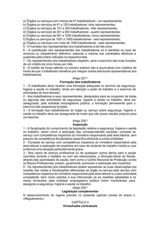 a) Órgãos ou serviços com menos de 61 trabalhadores - um representante;
b) Órgãos ou serviços de 61 a 150 trabalhadores -dois representantes;
c) Órgãos ou serviços de 151 a 300 trabalhadores - três representantes;
d) Órgãos ou serviços de 301 a 500 trabalhadores - quatro representantes;
e) Órgãos ou serviços de 501 a 1000 trabalhadores -cinco representantes;
f) Órgãos ou serviços de 1001 a 1500 trabalhadores - seis representantes;
g) Órgãos ou serviços com mais de 1500 trabalhadores - sete representantes.
5 - O mandato dos representantes dos trabalhadores é de três anos.
6 - A substituição dos representantes dos trabalhadores só é admitida no caso de
renúncia ou impedimento definitivo, cabendo a mesma aos candidatos efectivos e
suplentes pela ordem indicada na respectiva lista.
7 - Os representantes dos trabalhadores dispõem, para o exercício das suas funções,
de um crédito de cinco horas por mês.
8 - O crédito de horas referido no número anterior não é acumulável com créditos de
horas de que o trabalhador beneficie por integrar outras estruturas representativas dos
trabalhadores.
Artigo 227.º
Formação dos trabalhadores
1 - O trabalhador deve receber uma formação adequada no domínio da segurança,
higiene e saúde no trabalho, tendo em atenção o posto de trabalho e o exercício de
actividades de risco elevado.
2 - Aos trabalhadores e seus representantes, designados para se ocuparem de todas
ou algumas das actividades de segurança, higiene e saúde no trabalho, deve ser
assegurada, pela entidade empregadora pública, a formação permanente para o
exercício das respectivas funções.
3 - A formação dos trabalhadores do órgão ou serviço sobre segurança, higiene e
saúde no trabalho deve ser assegurada de modo que não possa resultar prejuízo para
osmesmos.
Artigo 228.º
Inspecção
1 - A fiscalização do cumprimento da legislação relativa a segurança, higiene e saúde
no trabalho, assim como a aplicação das correspondentes sanções, compete ao
serviço com competência inspectiva do ministério responsável pela área laboral, sem
prejuízo de competência fiscalizadora específica atribuída a outras entidades.
2 - Compete ao serviço com competência inspectiva do ministério responsável pela
área laboral a realização de inquéritos em caso de acidente de trabalho mortal ou que
evidencie uma situação particularmente grave.
3 - Nos casos de doença profissional ou de quaisquer outros danos para a saúde
ocorridos durante o trabalho ou com ele relacionados, a Direcção-Geral da Saúde,
através das autoridades de saúde, bem como o Centro Nacional de Protecção contra
os Riscos Profissionais, podem, igualmente, promover a realização dos inquéritos.
4 - Os representantes dos trabalhadores podem apresentar as suas observações por
ocasião das visitas e fiscalizações efectuadas ao órgão ou serviço pelo serviço com
competência inspectiva do ministério responsável pela área laboral ou outra autoridade
competente, bem como solicitar a sua intervenção se as medidas adoptadas e os
meios fornecidos pela entidade empregadora pública forem insuficientes para
assegurar a segurança, higiene e saúde no trabalho.
Artigo 229.º
Legislação complementar
O desenvolvimento do regime previsto no presente capítulo consta do anexo ii,
«Regulamento».
CAPÍTULO V
Vicissitudes contratuais
 