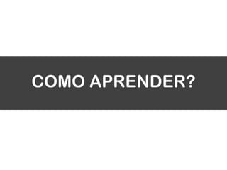 COMO APRENDER?
 