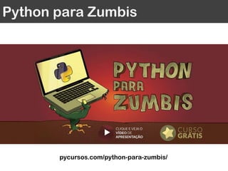 Python para Zumbis
pycursos.com/python-para-zumbis/
“Python is Now the Most Popular Introductory
Teaching Language at Top U.S. Universities”
 
