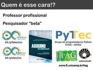 Quem é esse cara!?
Professor profissional
Pesquisador “beta”
bit.ly/etecino
bit.ly/fatecino Grupo de programadores Python
ETEC – FATEC
www.ft.unicamp.br/liag
 