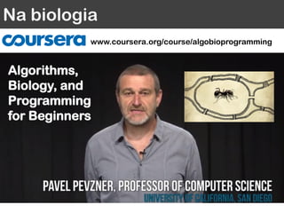 Na biologia
Algorithms,
Biology, and
Programming
for Beginners
www.coursera.org/course/algobioprogramming
 