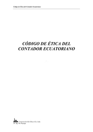 Código de Ética del Contador Ecuatoriano
Corporación Edi-Ábaco Cía. Ltda.
Dr. Mg. Tito Mayorga
CÓDIGO DE ÉTICA DEL
CONTADOR ECUATORIANO
.
 