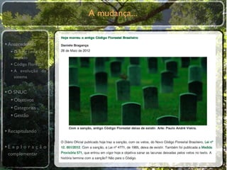A mudança...


• Antecedentes
  •O primeiro
    modelo
  • Código Florestal
  • A evolução do
    sistema


• O SNUC
   • Objetivos
   • Categorias
   • Gestão

• Recapitulando

•E x p l o r a ç ã o
 complementar
 