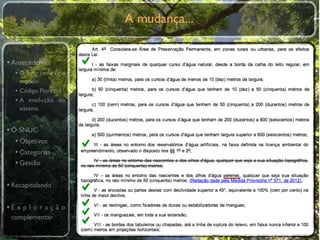 A mudança...


• Antecedentes
  •O primeiro
    modelo
  • Código Florestal
  • A evolução do
    sistema


• O SNUC
   • Objetivos
   • Categorias
   • Gestão

• Recapitulando

•E x p l o r a ç ã o
 complementar
 