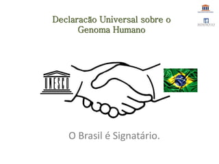 Declaracão Universal sobre o
Genoma Humano
O Brasil é Signatário.
 